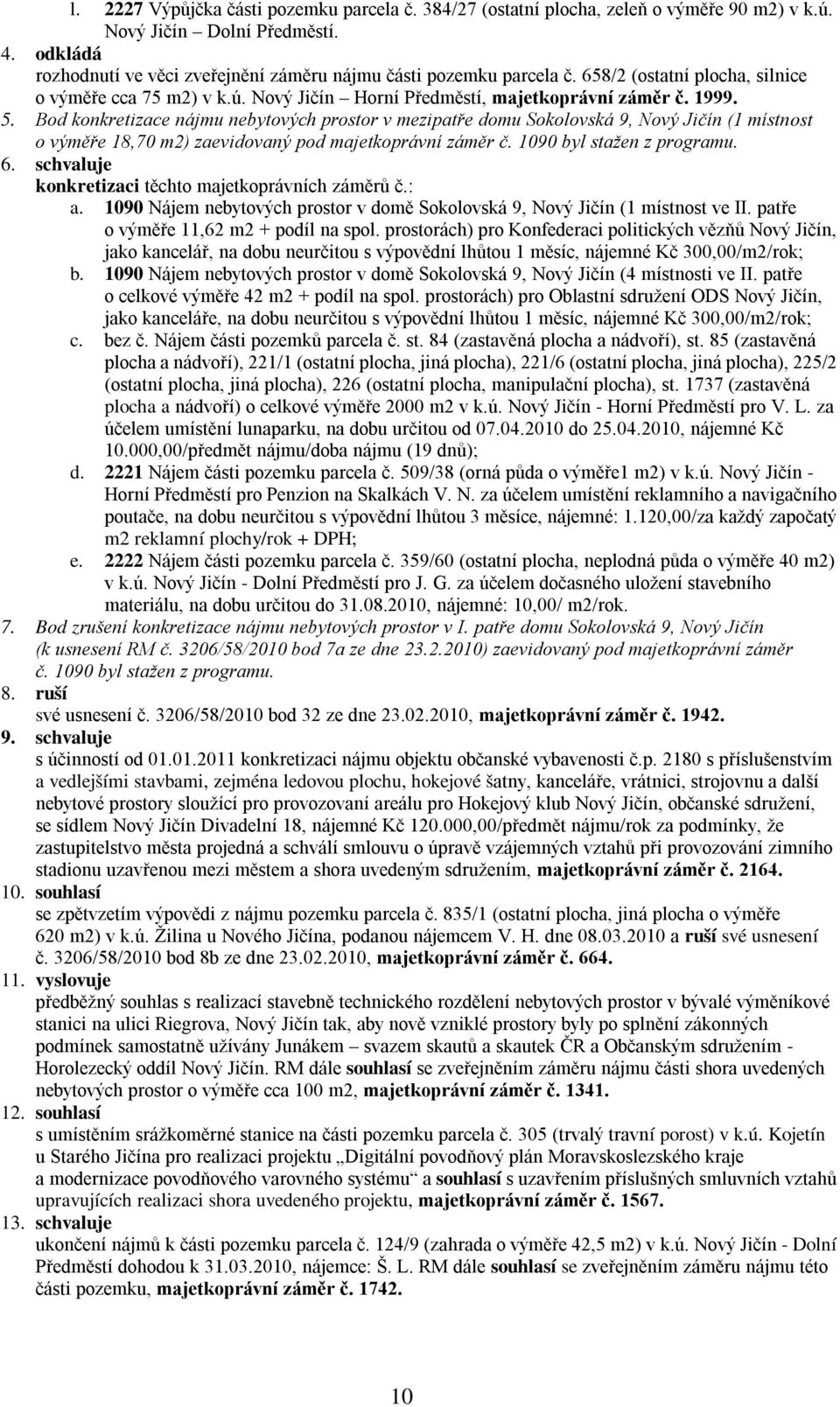 Bod konkretizace nájmu nebytových prostor v mezipatře domu Sokolovská 9, Nový Jičín (1 místnost o výměře 18,70 m2) zaevidovaný pod majetkoprávní záměr č. 1090 byl stažen z programu. 6.