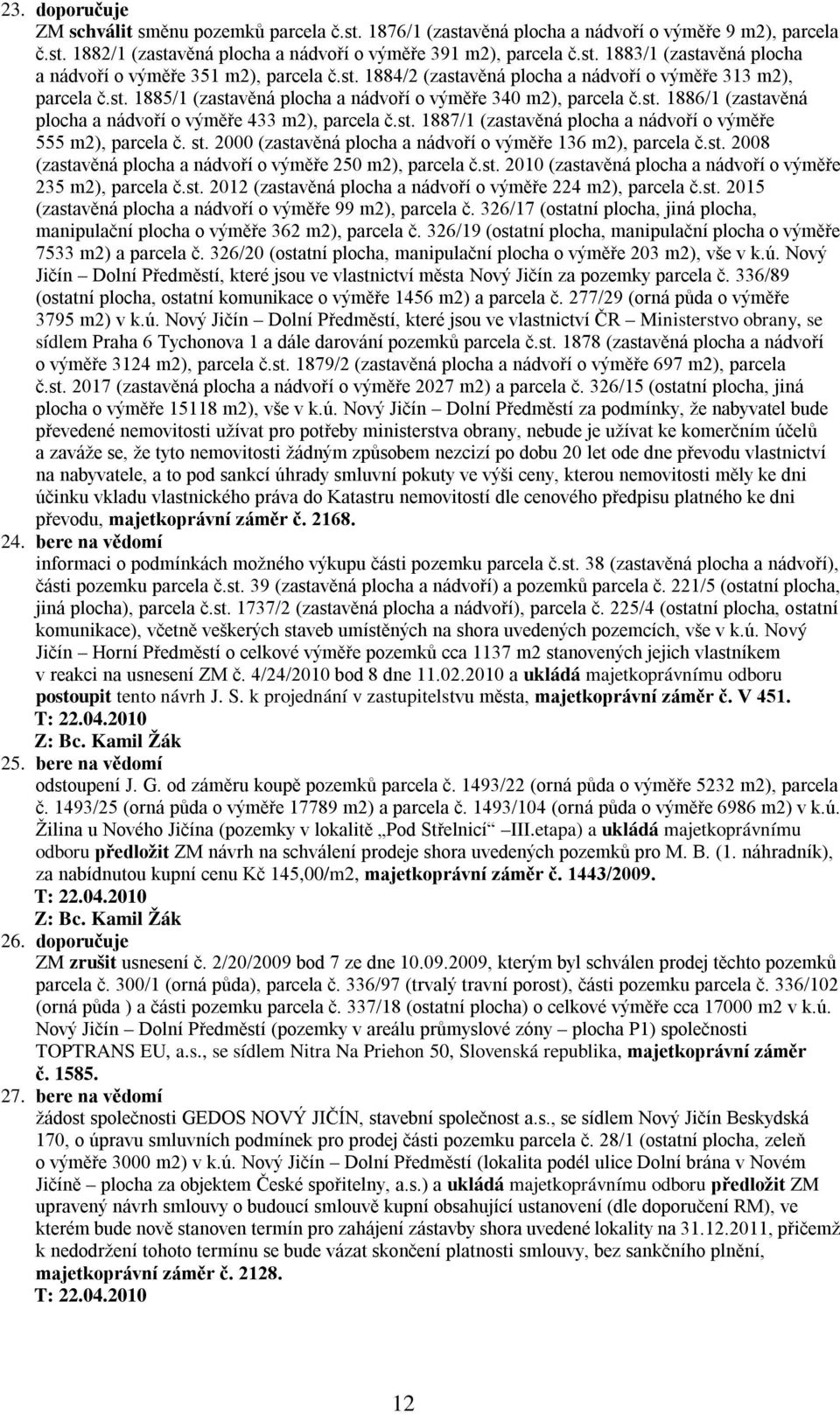 st. 1887/1 (zastavěná plocha a nádvoří o výměře 555 m2), parcela č. st. 2000 (zastavěná plocha a nádvoří o výměře 136 m2), parcela č.st. 2008 (zastavěná plocha a nádvoří o výměře 250 m2), parcela č.