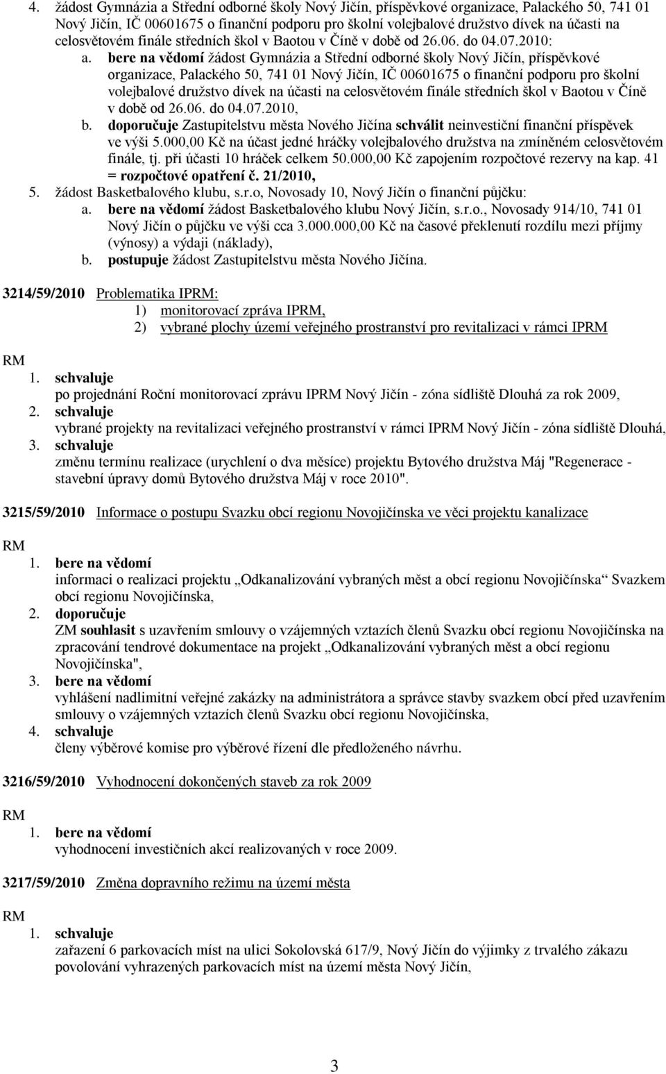 bere na vědomí žádost Gymnázia a Střední odborné školy Nový Jičín, příspěvkové organizace, Palackého 50, 741 01 Nový Jičín, IČ 00601675 o finanční podporu pro školní volejbalové družstvo dívek na