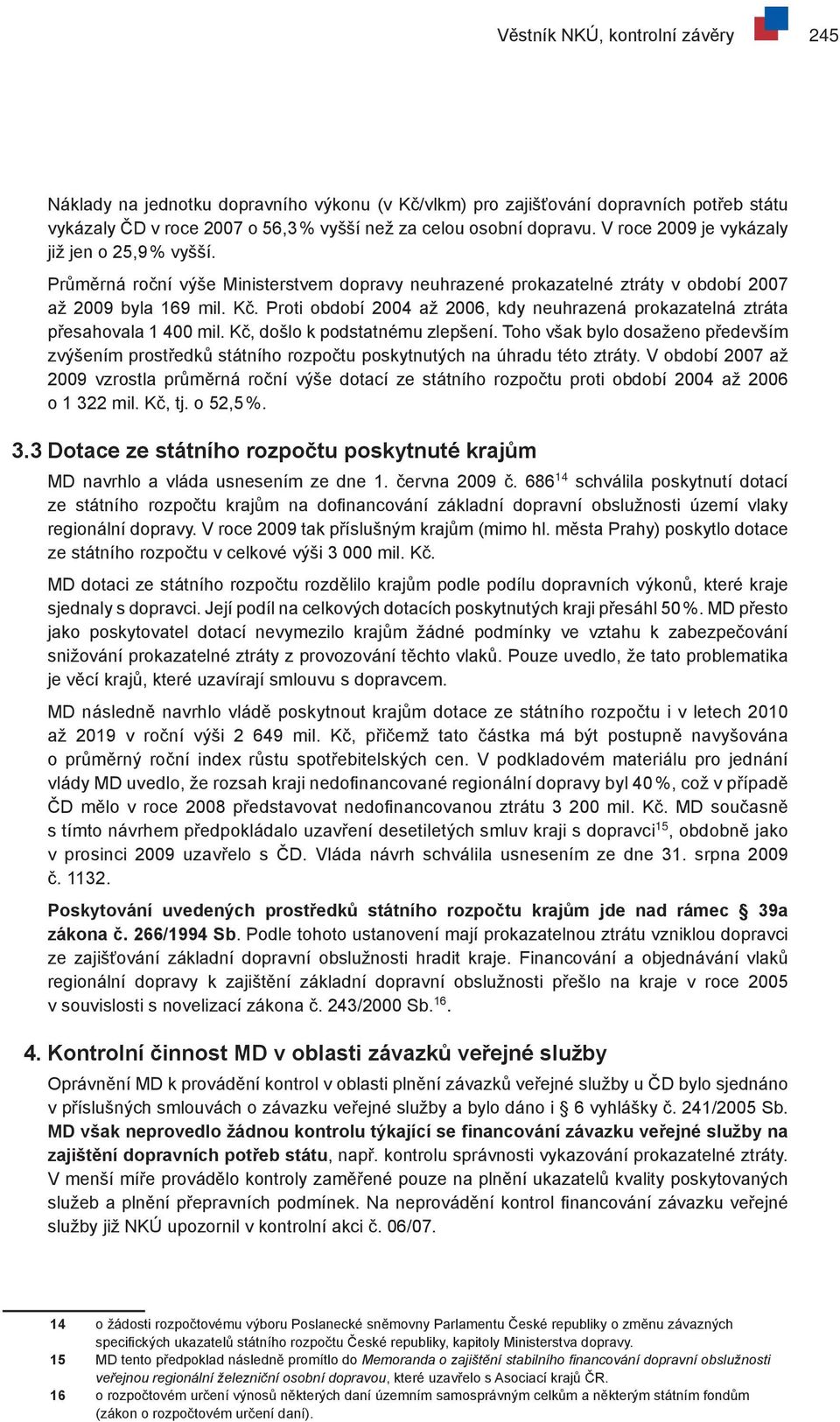 Proti období 2004 až 2006, kdy neuhrazená prokazatelná ztráta přesahovala 1 400 mil. Kč, došlo k podstatnému zlepšení.