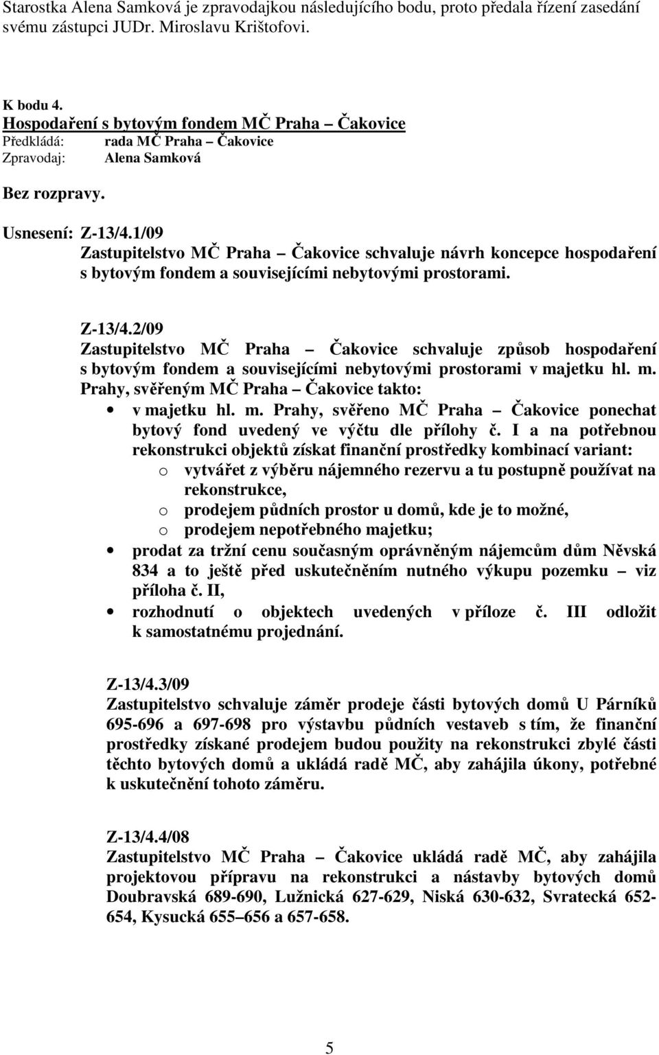 1/09 Zastupitelstvo MČ Praha Čakovice schvaluje návrh koncepce hospodaření s bytovým fondem a souvisejícími nebytovými prostorami. Z-13/4.