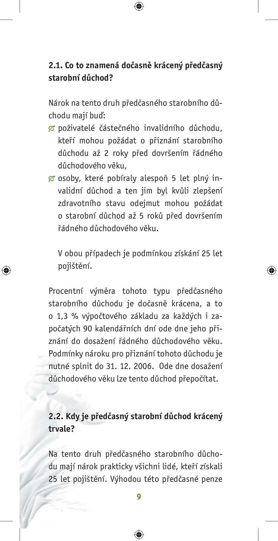 věku, osoby, které pobíraly alespoň 5 let plný invalidní důchod a ten jim byl kvůli zlepšení zdravotního stavu odejmut mohou požádat o starobní důchod až 5 roků před dovršením řádného důchodového