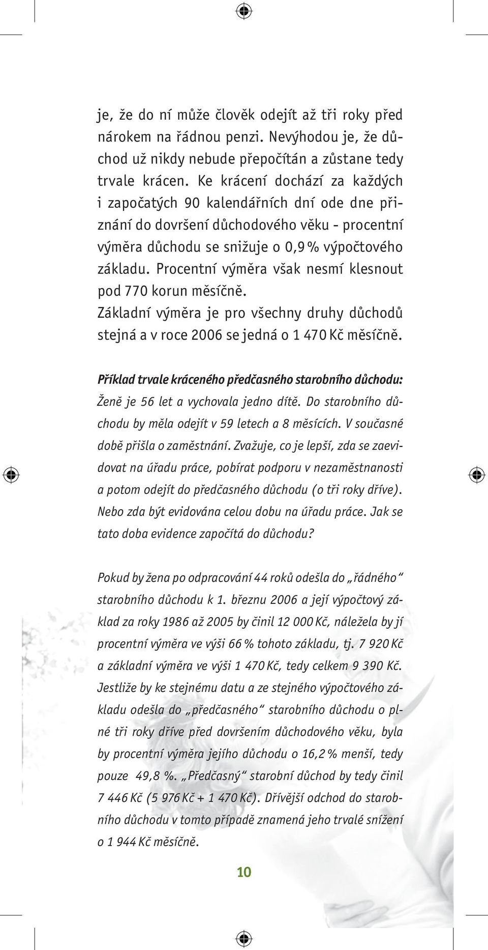 Procentní výměra však nesmí klesnout pod 770 korun měsíčně. Základní výměra je pro všechny druhy důchodů stejná a v roce 2006 se jedná o 1 470 Kč měsíčně.