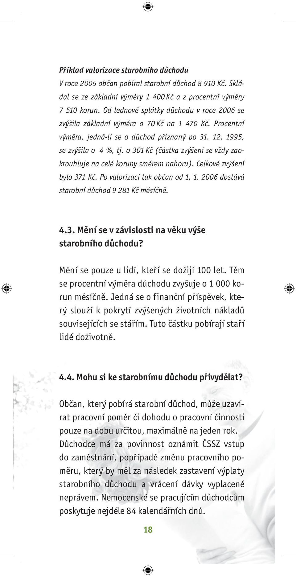 o 301 Kč (částka zvýšení se vždy zaokrouhluje na celé koruny směrem nahoru). Celkové zvýšení bylo 371 Kč. Po valorizaci tak občan od 1. 1. 2006 dostává starobní důchod 9 281 Kč měsíčně. 4.3. Mění se v závislosti na věku výše starobního důchodu?