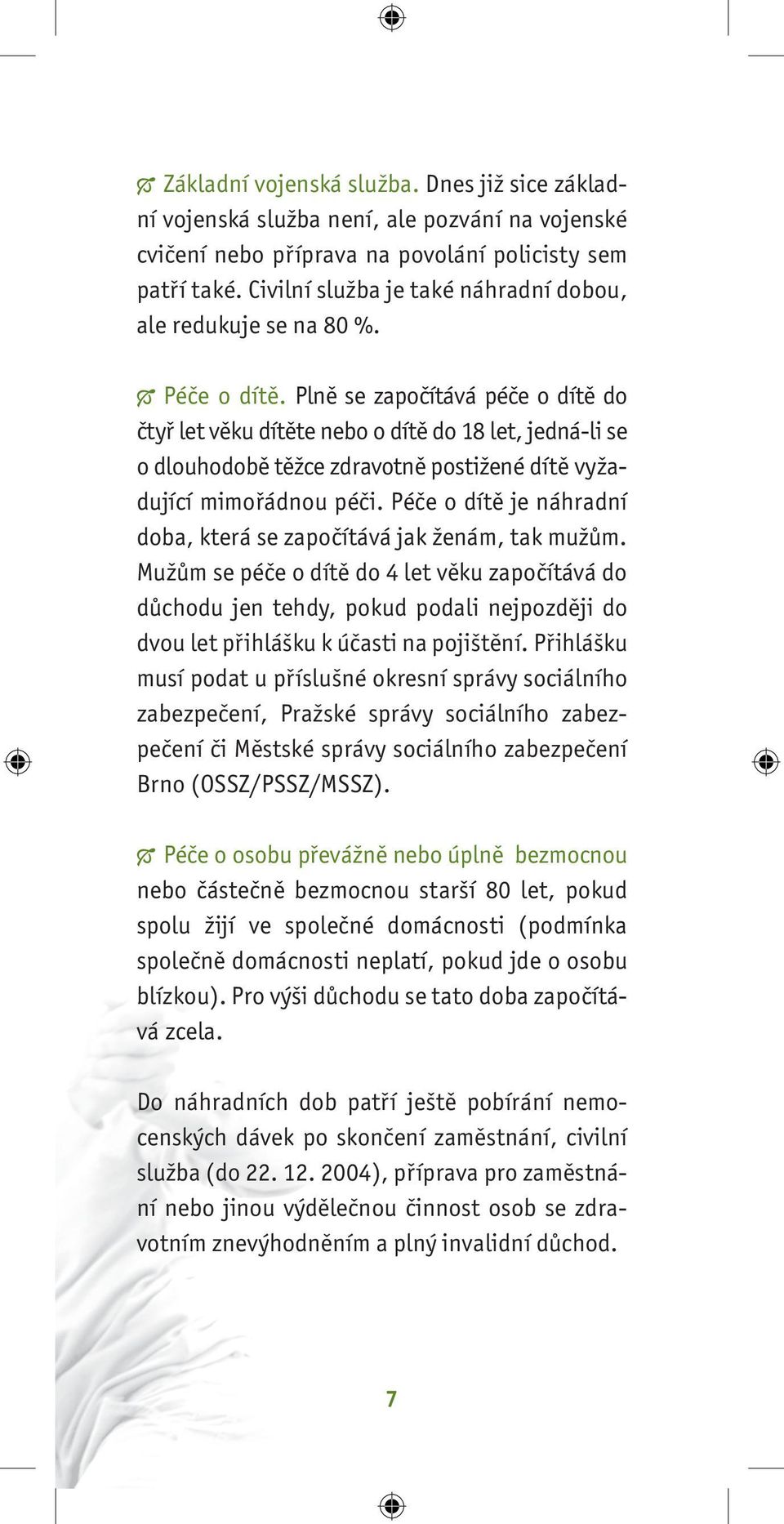 Plně se započítává péče o dítě do čtyř let věku dítěte nebo o dítě do 18 let, jedná-li se o dlouhodobě těžce zdravotně postižené dítě vyžadující mimořádnou péči.