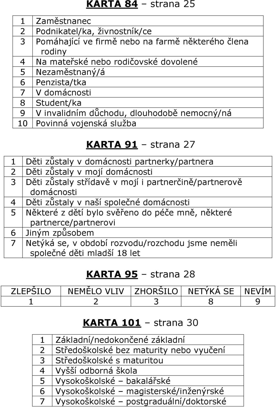 Děti zůstaly střídavě v mojí i partnerčině/partnerově domácnosti 4 Děti zůstaly v naší společné domácnosti 5 Některé z dětí bylo svěřeno do péče mně, některé partnerce/partnerovi 6 Jiným způsobem 7