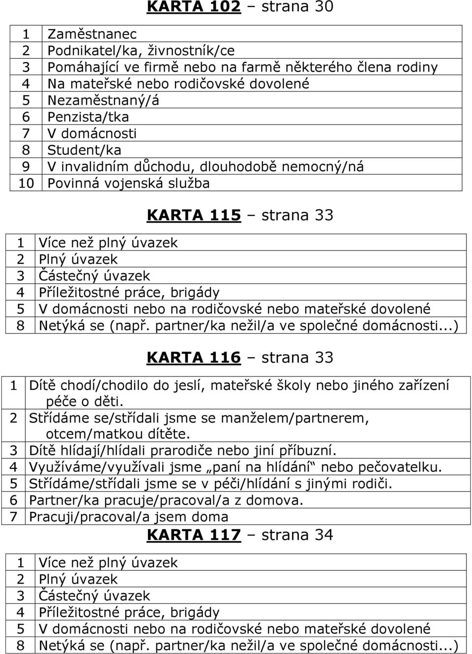 brigády 5 V domácnosti nebo na rodičovské nebo mateřské dovolené 8 Netýká se (např. partner/ka nežil/a ve společné domácnosti.