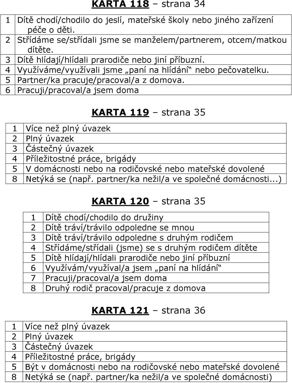 6 Pracuji/pracoval/a jsem doma KARTA 119 strana 35 1 Více než plný úvazek 2 Plný úvazek 3 Částečný úvazek 4 Příležitostné práce, brigády 5 V domácnosti nebo na rodičovské nebo mateřské dovolené 8