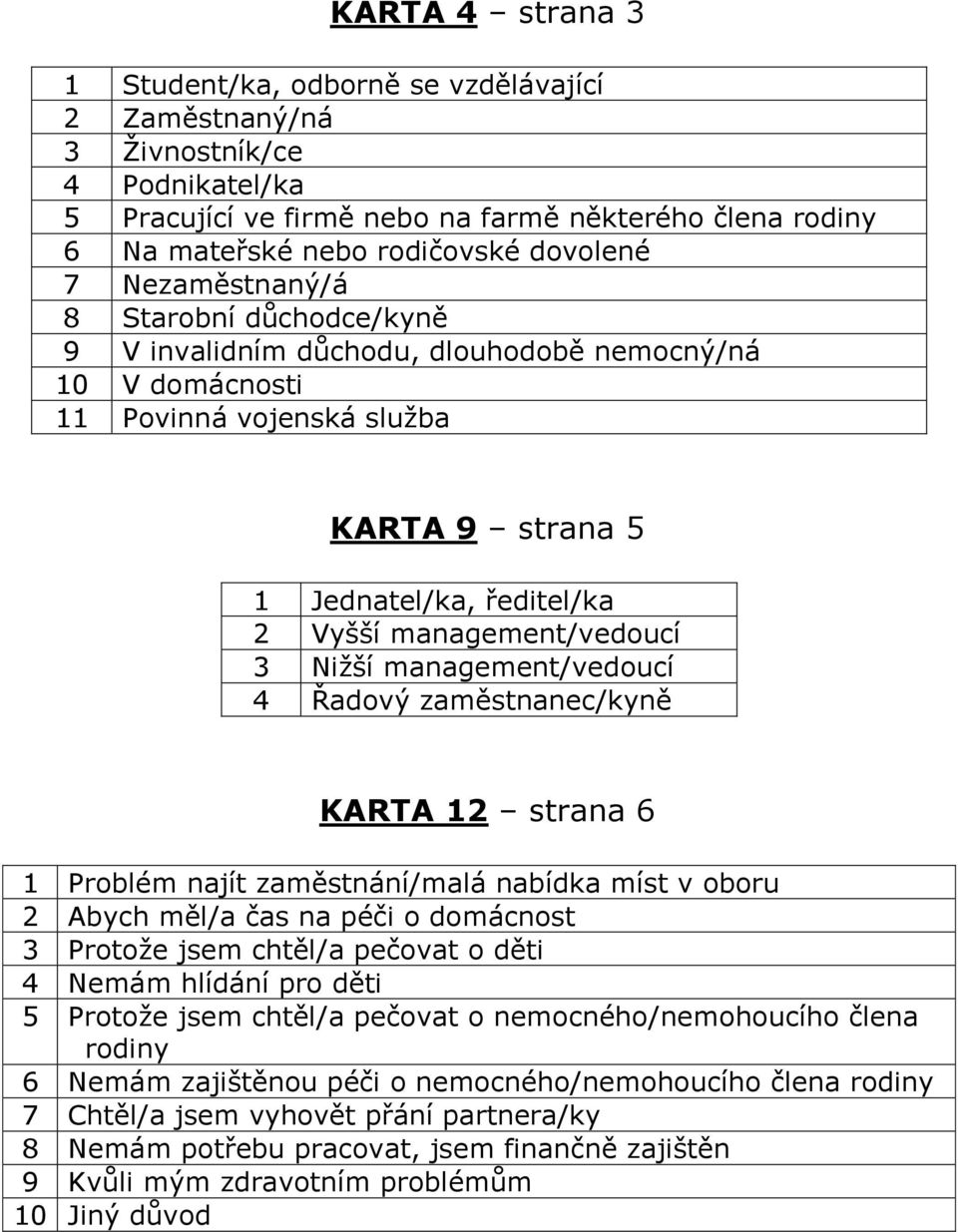 management/vedoucí 3 Nižší management/vedoucí 4 Řadový zaměstnanec/kyně KARTA 12 strana 6 1 Problém najít zaměstnání/malá nabídka míst v oboru 2 Abych měl/a čas na péči o domácnost 3 Protože jsem