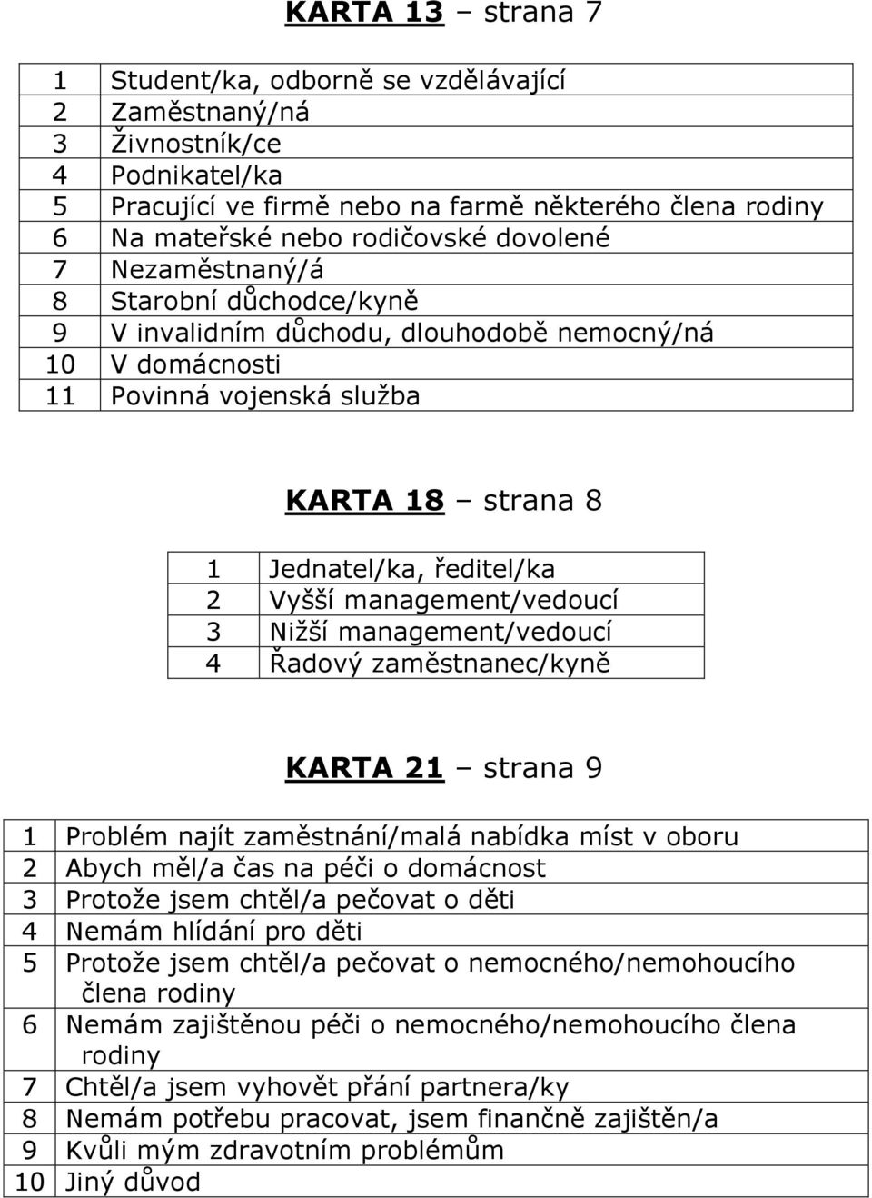 management/vedoucí 3 Nižší management/vedoucí 4 Řadový zaměstnanec/kyně KARTA 21 strana 9 1 Problém najít zaměstnání/malá nabídka míst v oboru 2 Abych měl/a čas na péči o domácnost 3 Protože jsem