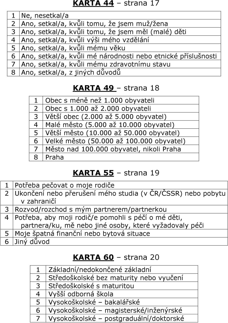 000 obyvateli 2 Obec s 1.000 až 2.000 obyvateli 3 Větší obec (2.000 až 5.000 obyvatel) 4 Malé město (5.000 až 10.000 obyvatel) 5 Větší město (10.000 až 50.000 obyvatel) 6 Velké město (50.000 až 100.