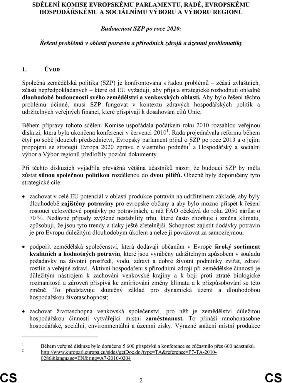 ÚVOD Společná zemědělská politika (SZP) je konfrontována s řadou problémů zčásti zvláštních, zčásti nepředpokládaných které od EU vyžadují, aby přijala strategické rozhodnutí ohledně dlouhodobé