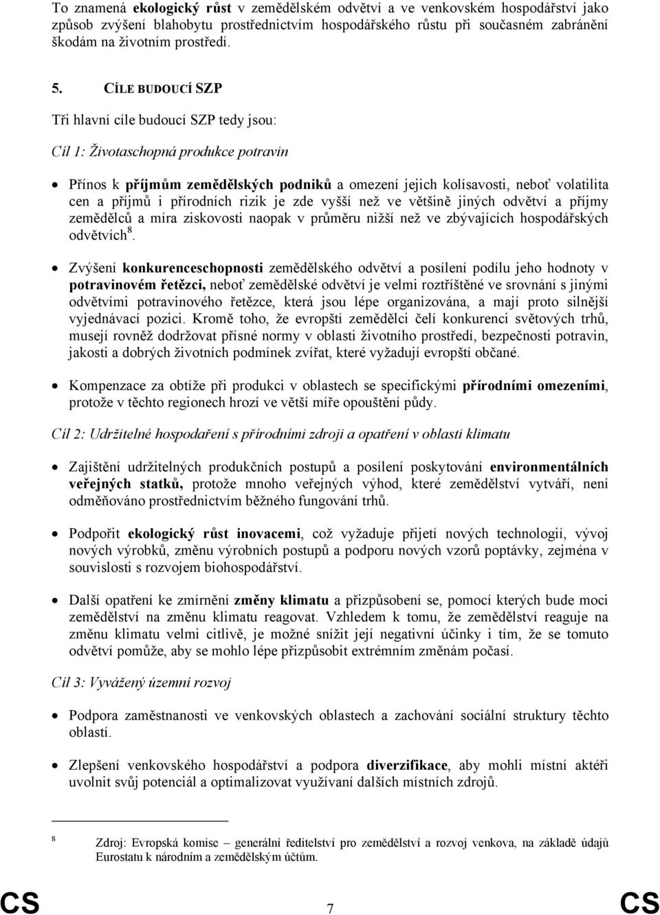 přírodních rizik je zde vyšší než ve většině jiných odvětví a příjmy zemědělců a míra ziskovosti naopak v průměru nižší než ve zbývajících hospodářských odvětvích 8.