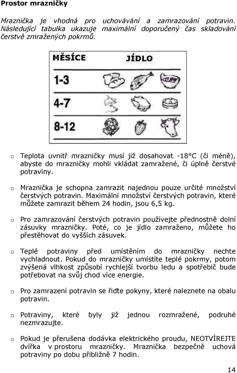 o Mraznička je schopna zamrazit najednou pouze určité množství čerstvých potravin. Maximální množství čerstvých potravin, které můžete zamrazit během 24 hodin, jsou 6,5 kg.