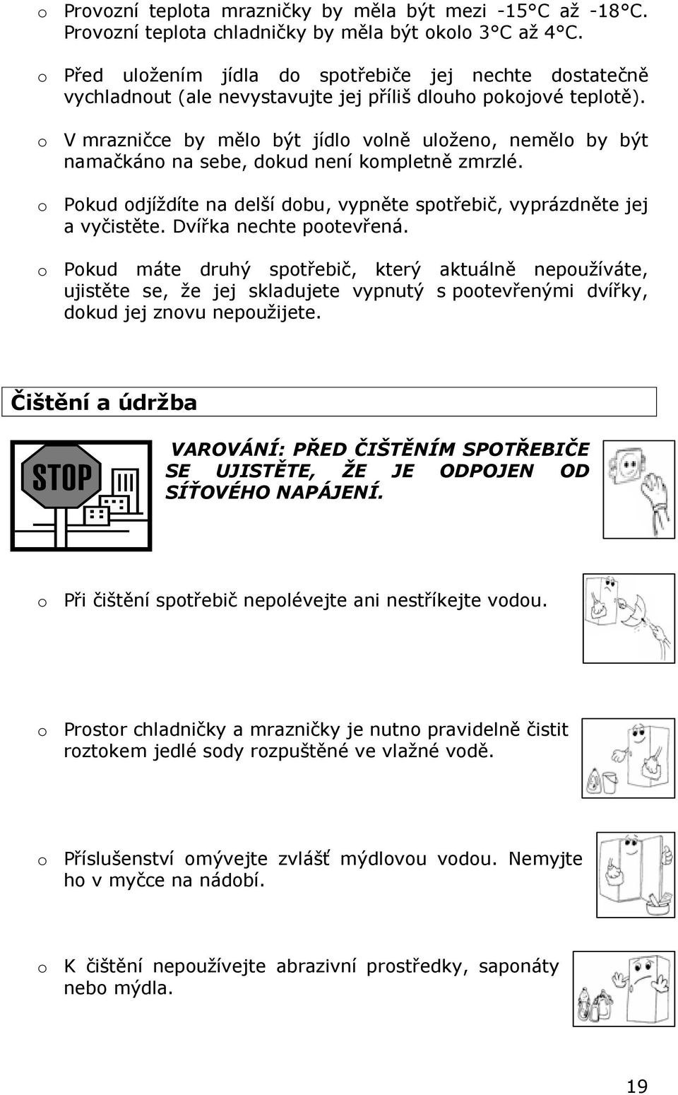 o V mrazničce by mělo být jídlo volně uloženo, nemělo by být namačkáno na sebe, dokud není kompletně zmrzlé. o Pokud odjíždíte na delší dobu, vypněte spotřebič, vyprázdněte jej a vyčistěte.