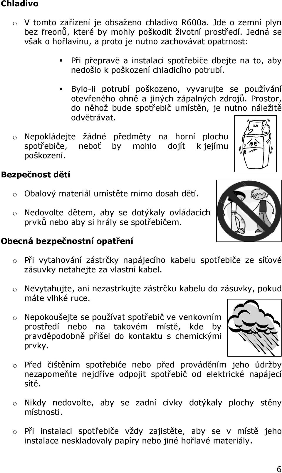 Bylo-li potrubí poškozeno, vyvarujte se používání otevřeného ohně a jiných zápalných zdrojů. Prostor, do něhož bude spotřebič umístěn, je nutno náležitě odvětrávat.