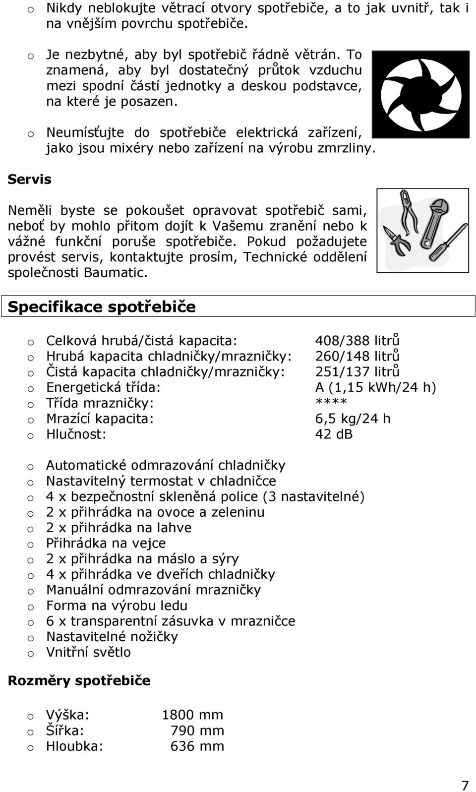 o Neumísťujte do spotřebiče elektrická zařízení, jako jsou mixéry nebo zařízení na výrobu zmrzliny.