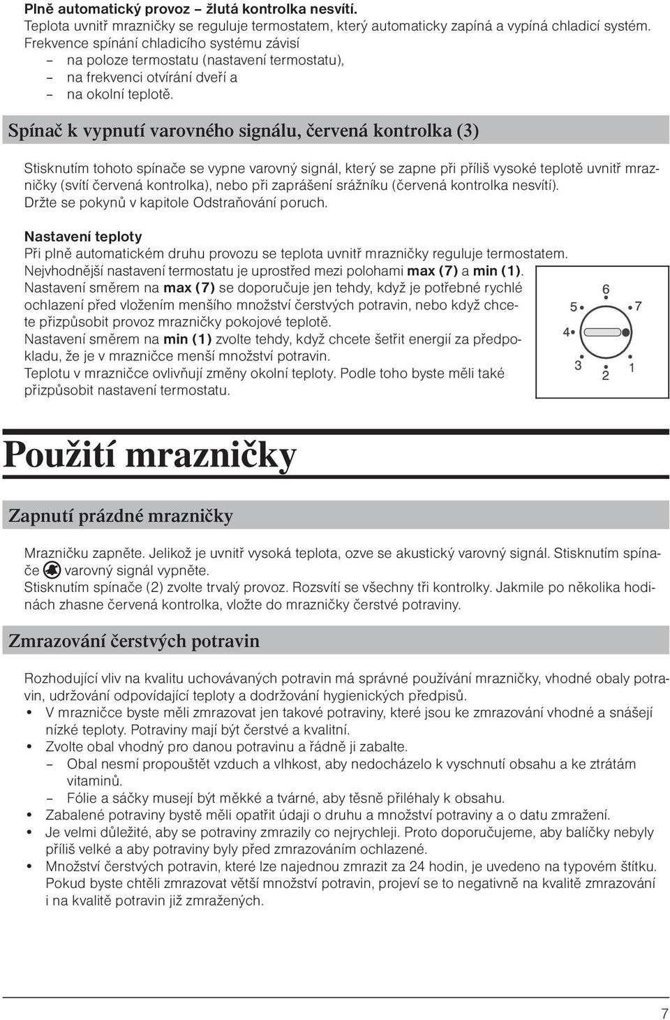 Spínač k vypnutí varovného signálu, červená kontrolka (3) Stisknutím tohoto spínače se vypne varovný signál, který se zapne při příliš vysoké teplotě uvnitř mrazničky (svítí červená kontrolka), nebo