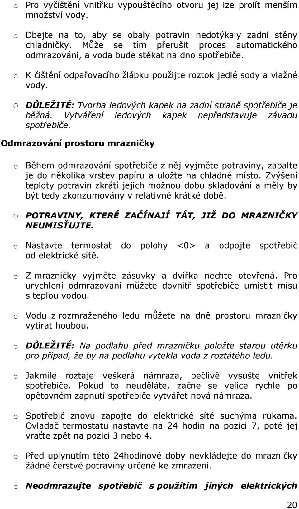 O DŮLEŽITÉ: Tvorba ledových kapek na zadní straně spotřebiče je běžná. Vytváření ledových kapek nepředstavuje závadu spotřebiče.