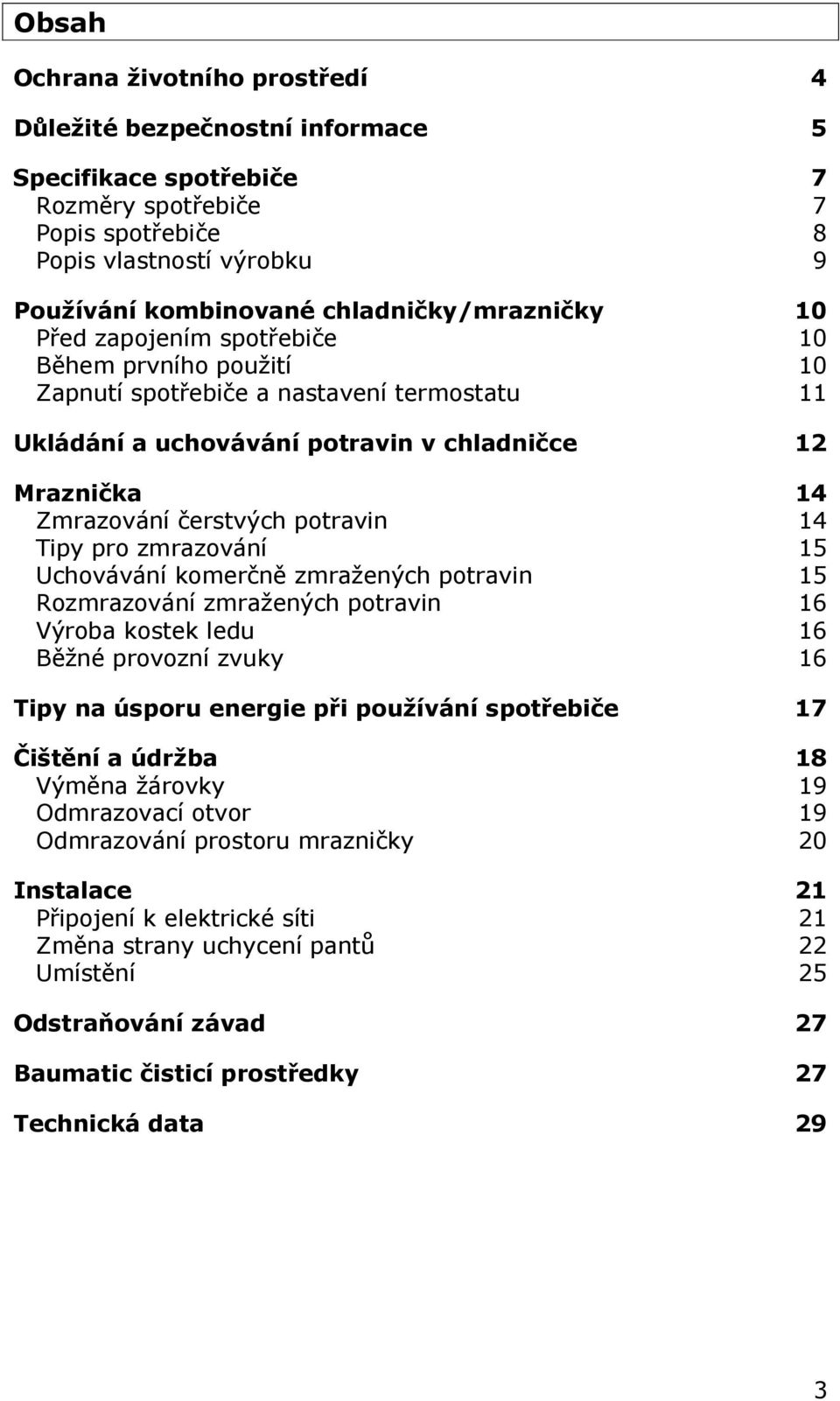 čerstvých potravin 14 Tipy pro zmrazování 15 Uchovávání komerčně zmražených potravin 15 Rozmrazování zmražených potravin 16 Výroba kostek ledu 16 Běžné provozní zvuky 16 Tipy na úsporu energie při