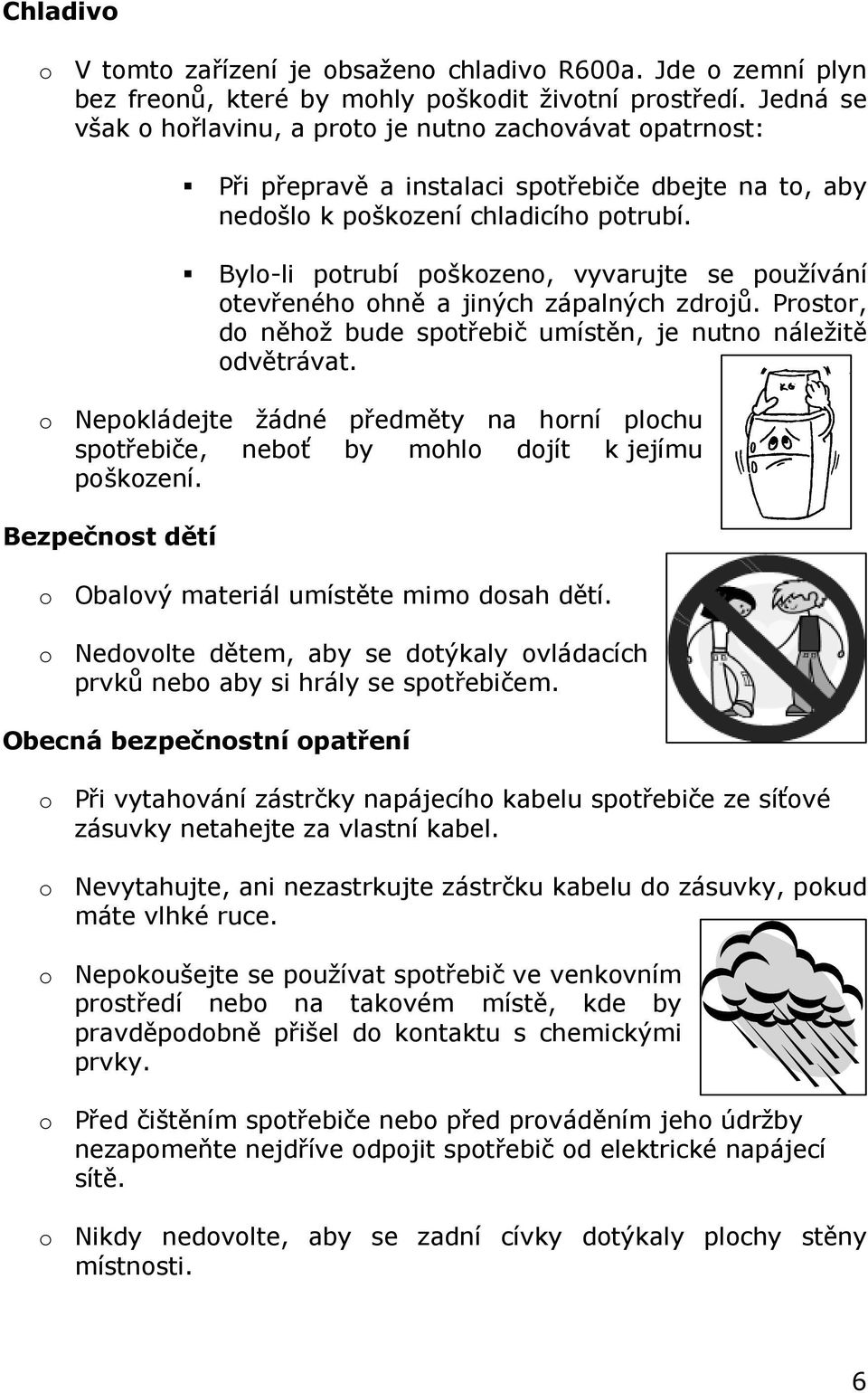 Bylo-li potrubí poškozeno, vyvarujte se používání otevřeného ohně a jiných zápalných zdrojů. Prostor, do něhož bude spotřebič umístěn, je nutno náležitě odvětrávat.