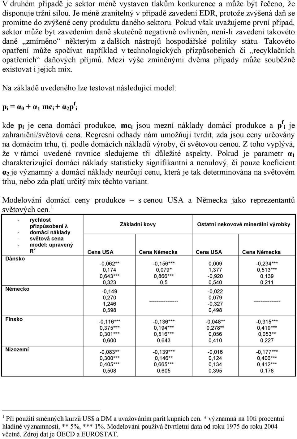 Pokud však uvažujeme první případ, sektor může být zavedením daně skutečně negativně ovlivněn, není-li zavedení takovéto daně zmírněno některým z dalších nástrojů hospodářské politiky státu.