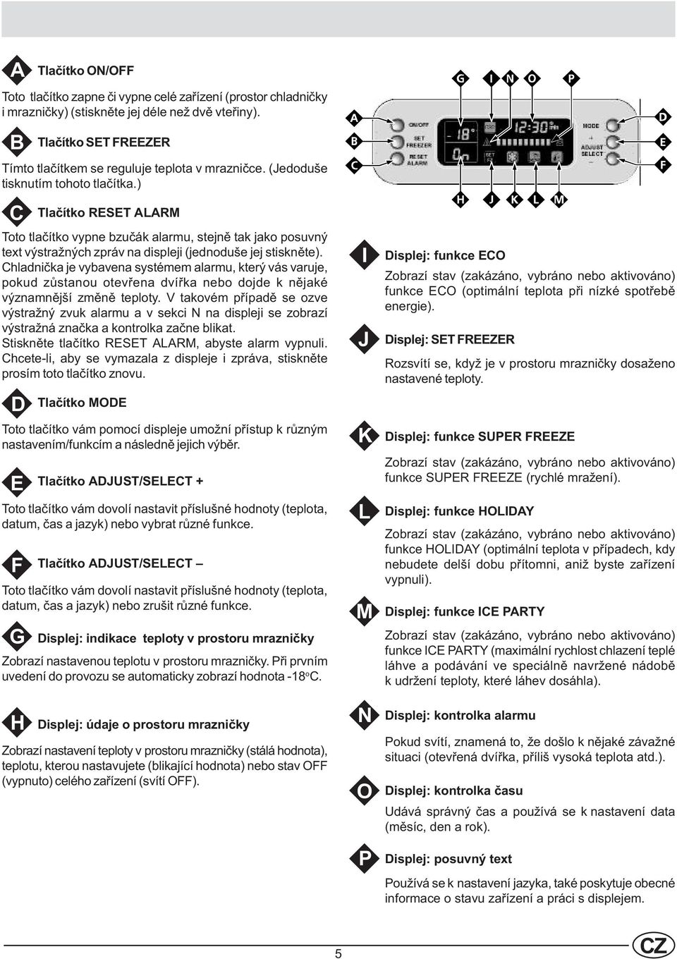 ) C Tlaèítko RESET ALARM Toto tlaèítko vypne bzuèák alarmu, stejnì tak jako posuvný text výstražných zpráv na displeji (jednoduše jej stisknìte).