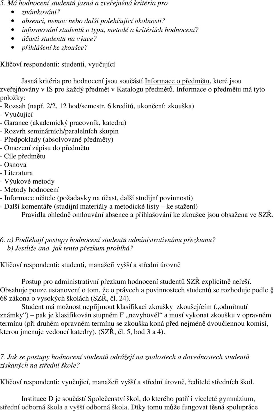 Klíčoví respondenti: studenti, vyučující Jasná kritéria pro hodnocení jsou součástí, které jsou zveřejňovány v IS pro každý předmět v Katalogu předmětů. má tyto položky: - Rozsah (např.