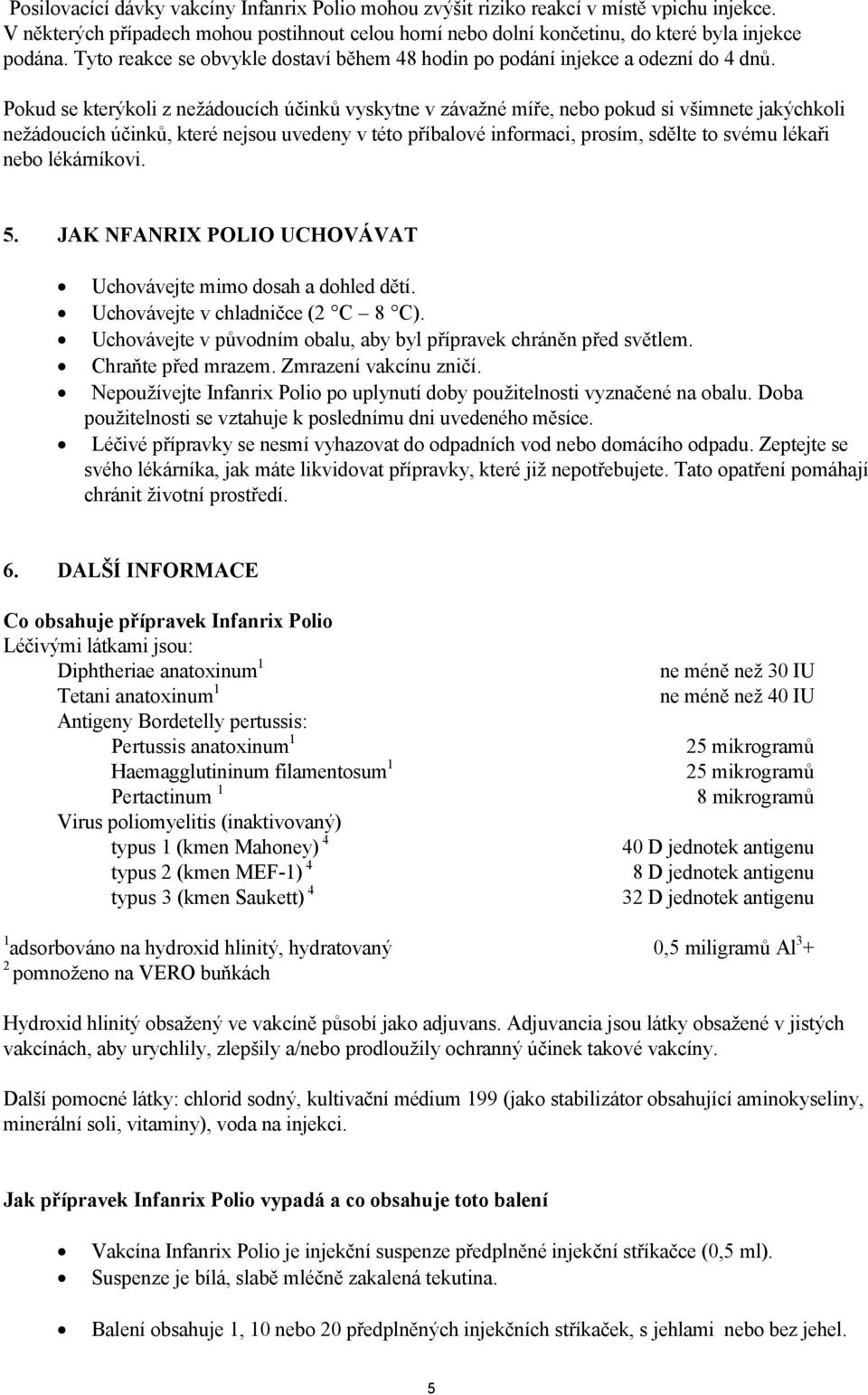 Pokud se kterýkoli z nežádoucích účinků vyskytne v závažné míře, nebo pokud si všimnete jakýchkoli nežádoucích účinků, které nejsou uvedeny v této příbalové informaci, prosím, sdělte to svému lékaři