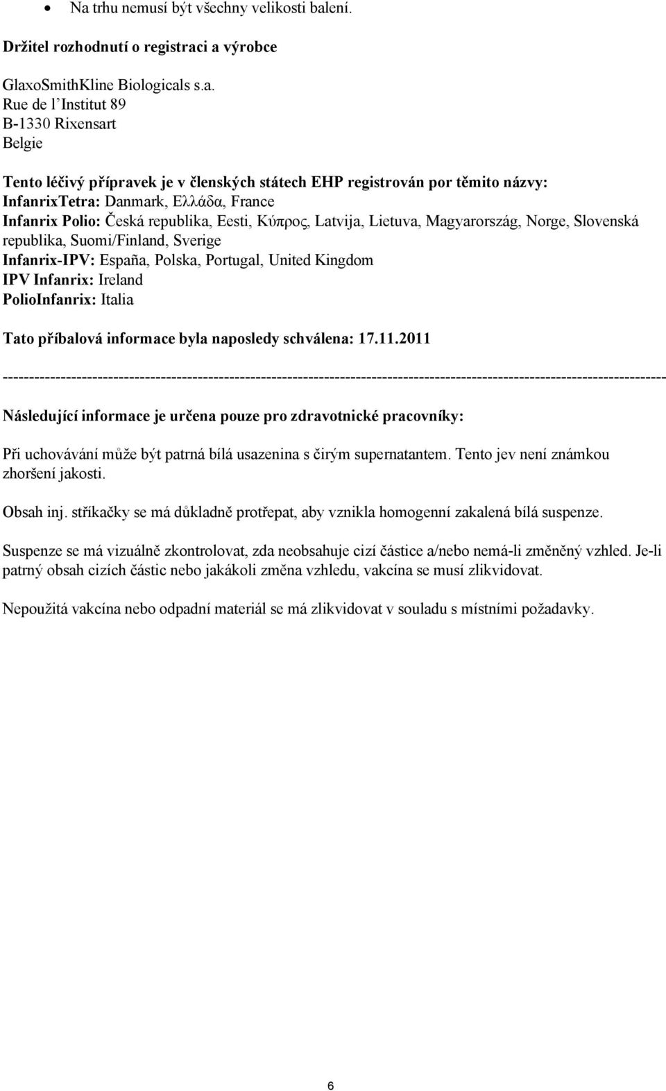 Suomi/Finland, Sverige Infanrix-IPV: España, Polska, Portugal, United Kingdom IPV Infanrix: Ireland PolioInfanrix: Italia Tato příbalová informace byla naposledy schválena: 17.11.