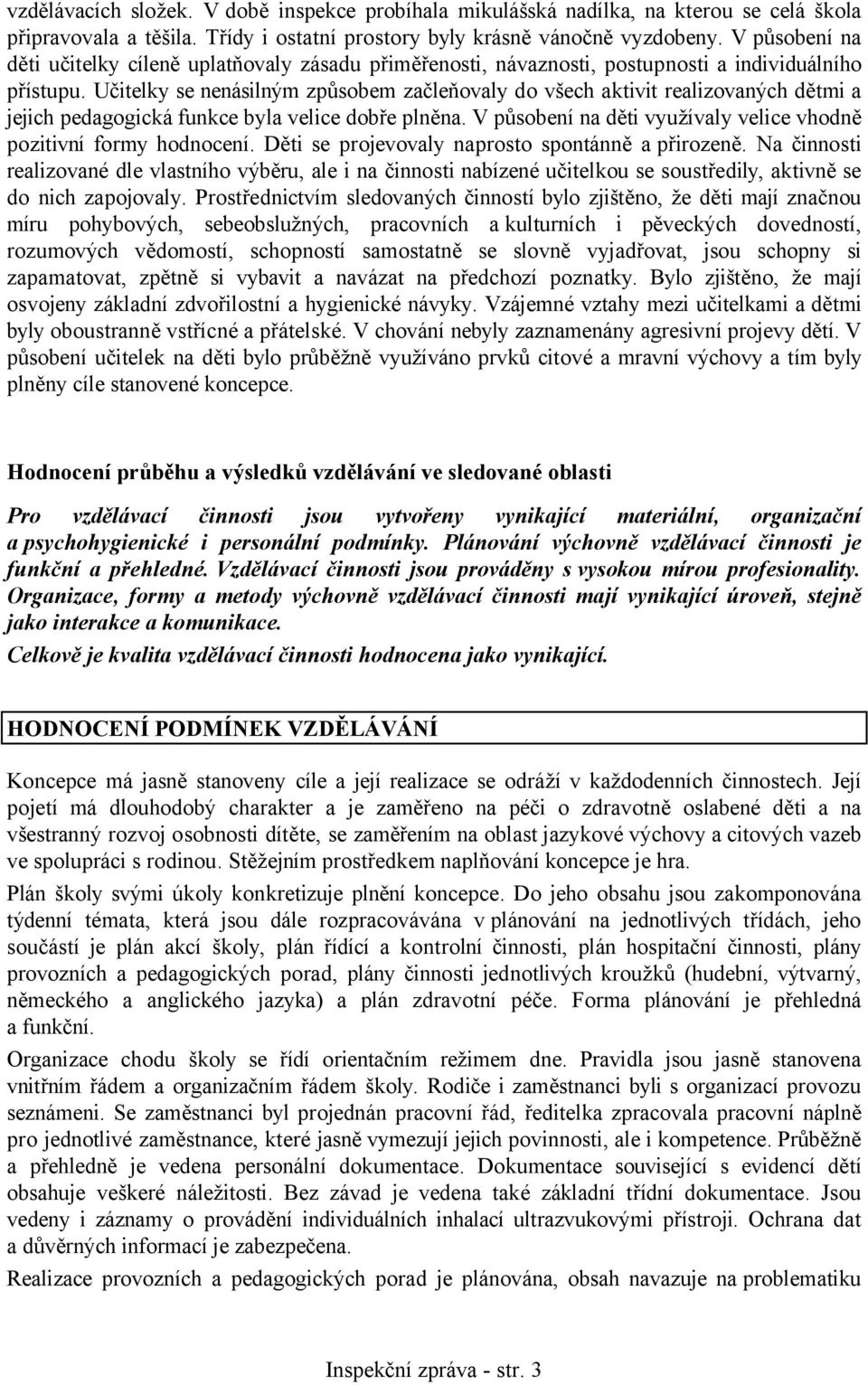 Učitelky se nenásilným způsobem začleňovaly do všech aktivit realizovaných dětmi a jejich pedagogická funkce byla velice dobře plněna.