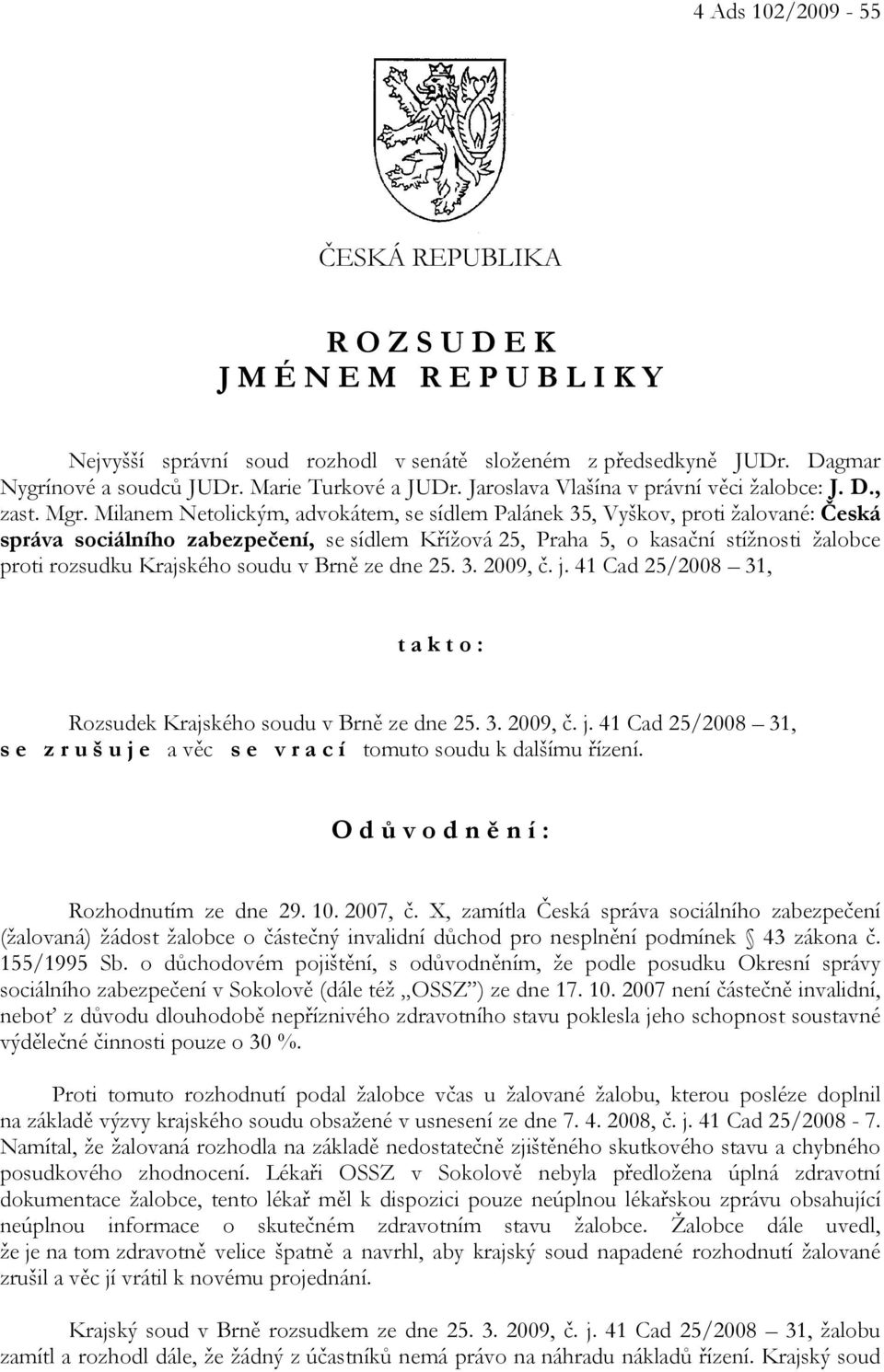 Milanem Netolickým, advokátem, se sídlem Palánek 35, Vyškov, proti žalované: Česká správa sociálního zabezpečení, se sídlem Křížová 25, Praha 5, o kasační stížnosti žalobce proti rozsudku Krajského