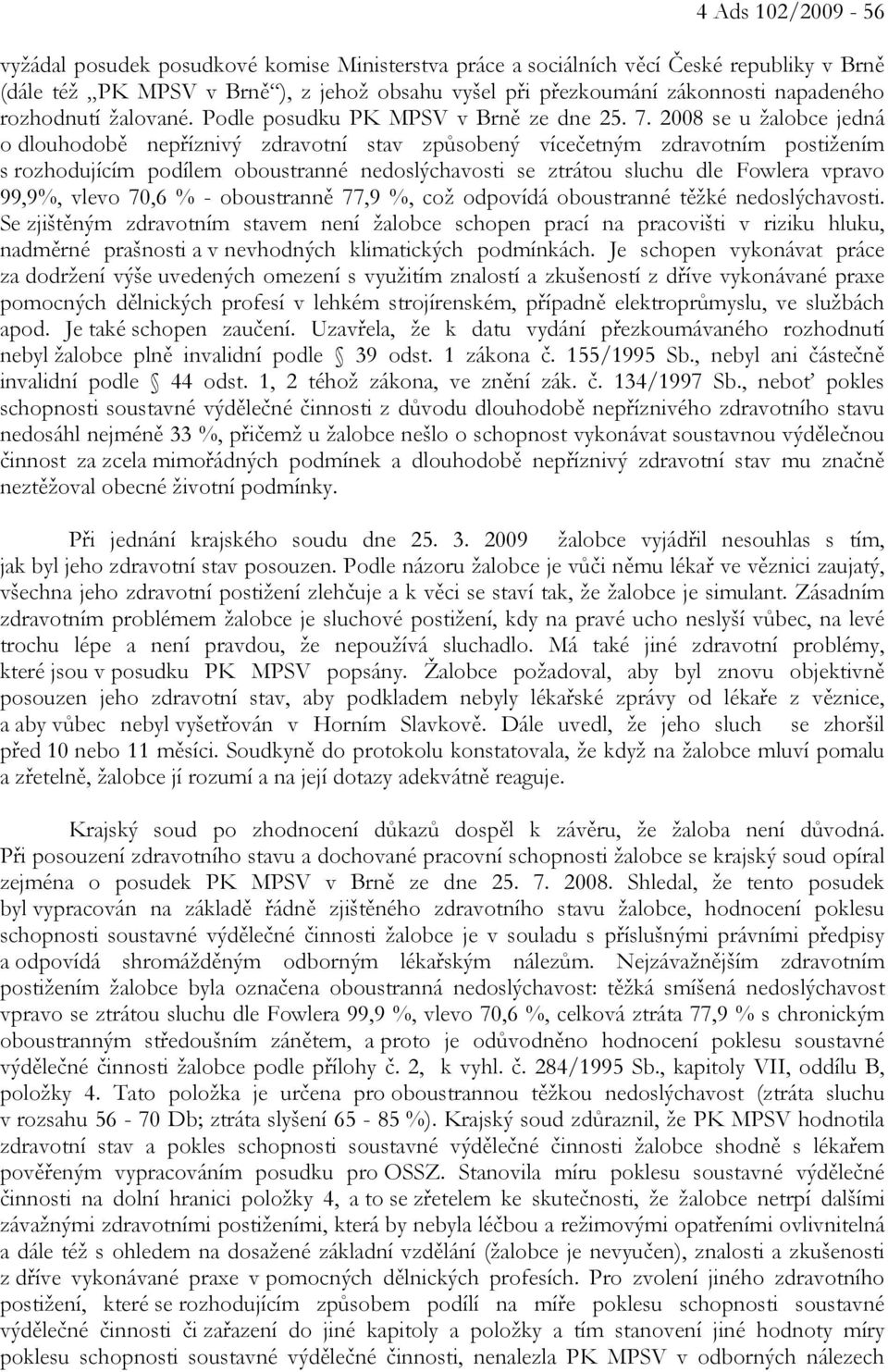 2008 se u žalobce jedná o dlouhodobě nepříznivý zdravotní stav způsobený vícečetným zdravotním postižením s rozhodujícím podílem oboustranné nedoslýchavosti se ztrátou sluchu dle Fowlera vpravo