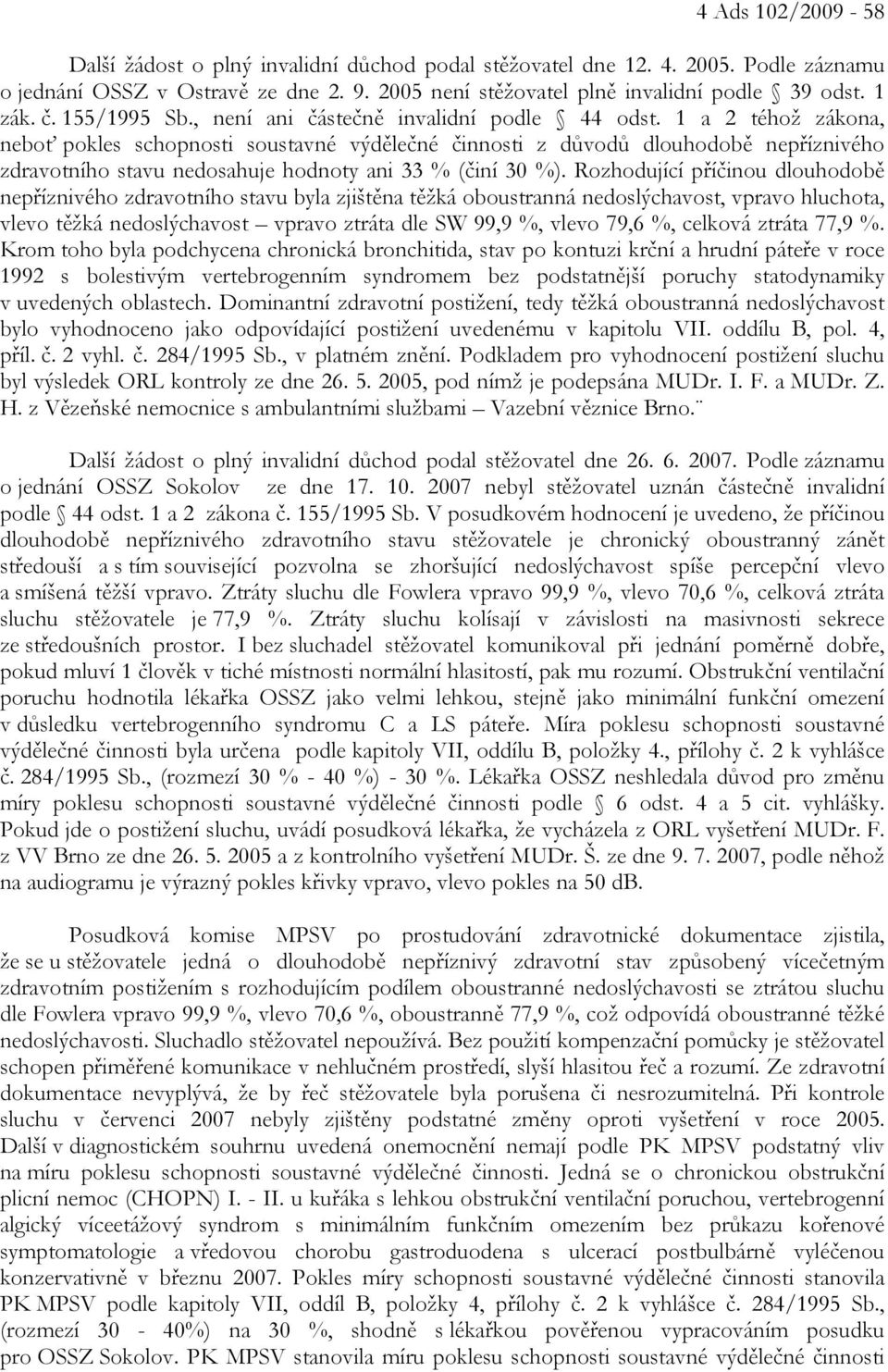 1 a 2 téhož zákona, neboť pokles schopnosti soustavné výdělečné činnosti z důvodů dlouhodobě nepříznivého zdravotního stavu nedosahuje hodnoty ani 33 % (činí 30 %).