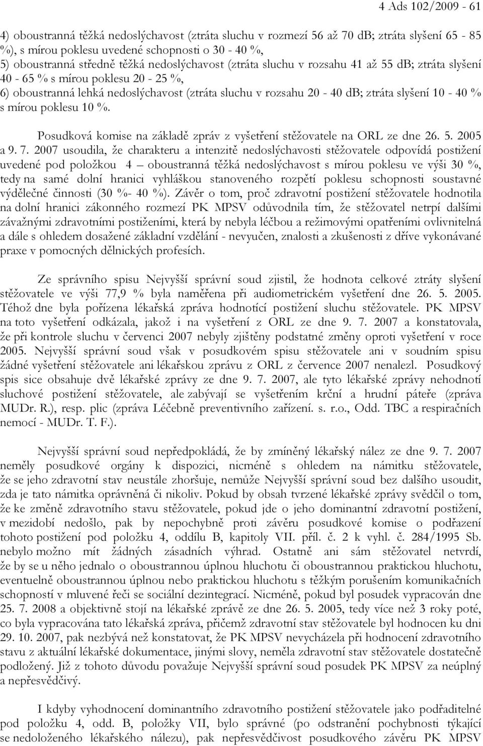 mírou poklesu 10 %. Posudková komise na základě zpráv z vyšetření stěžovatele na ORL ze dne 26. 5. 2005 a 9. 7.