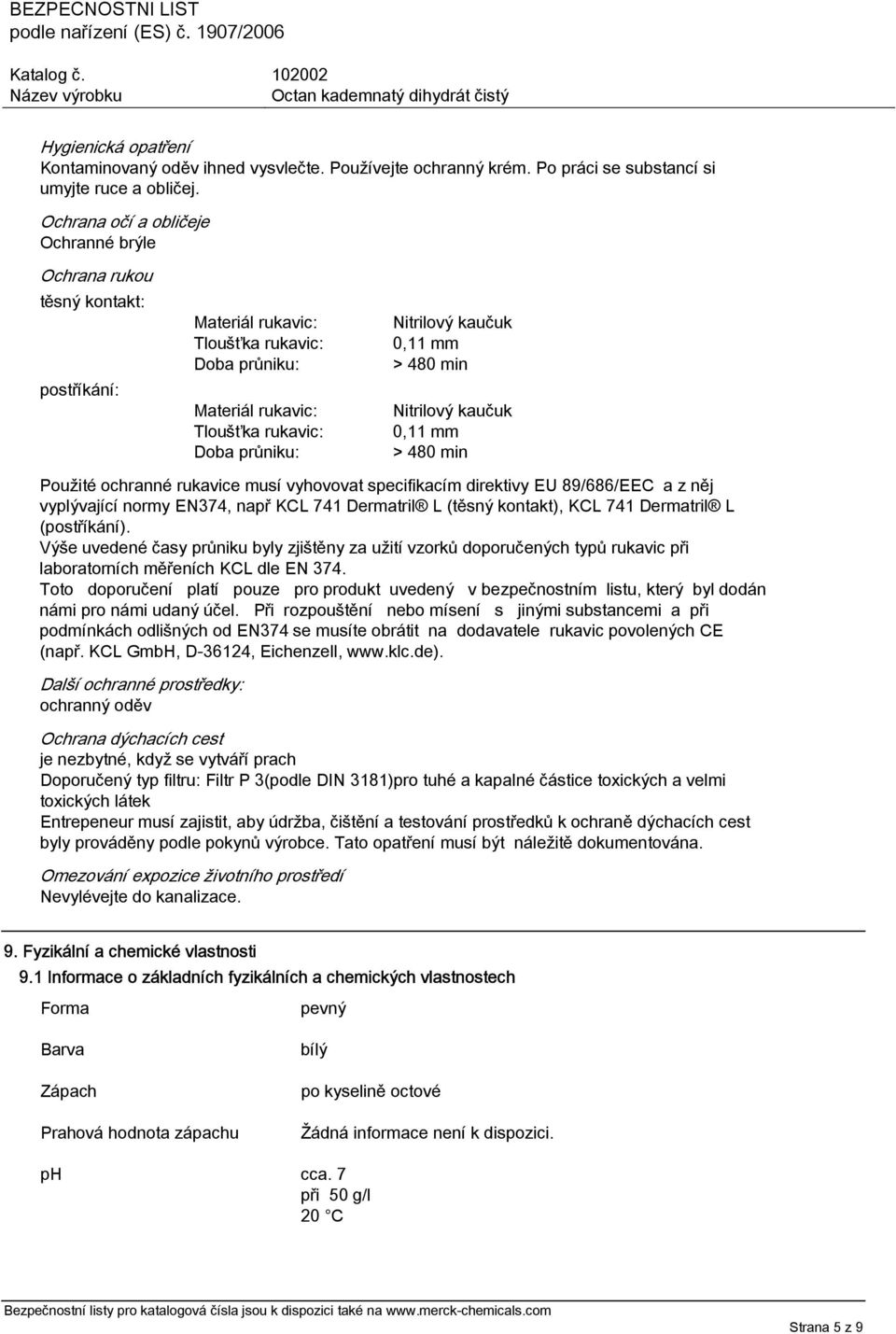 0,11 mm > 480 min Nitrilový kaučuk 0,11 mm > 480 min Použité ochranné rukavice musí vyhovovat specifikacím direktivy EU 89/686/EEC a z něj vyplývající normy EN374, např KCL 741 Dermatril L (těsný