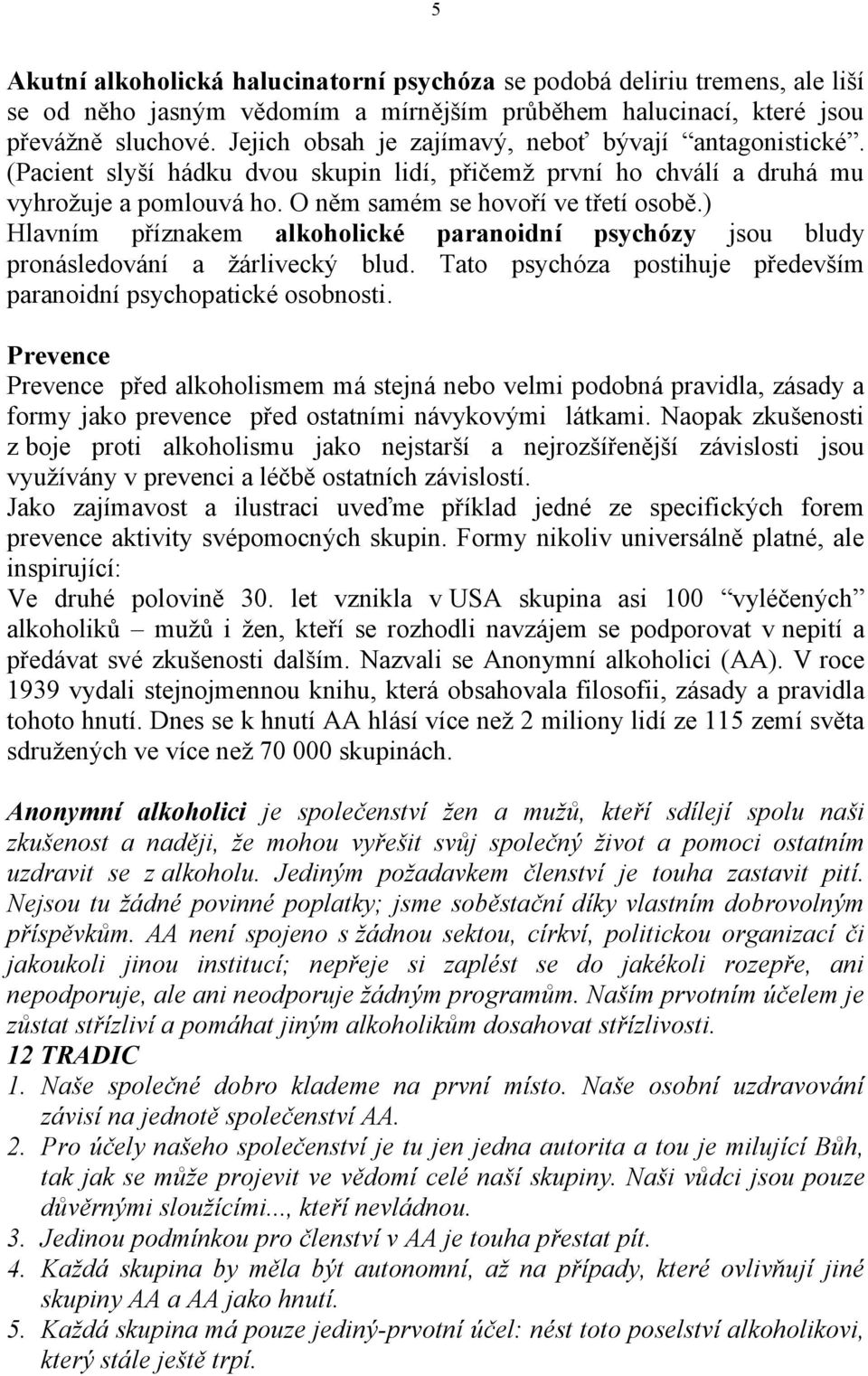 ) Hlavním příznakem alkoholické paranoidní psychózy jsou bludy pronásledování a ţárlivecký blud. Tato psychóza postihuje především paranoidní psychopatické osobnosti.