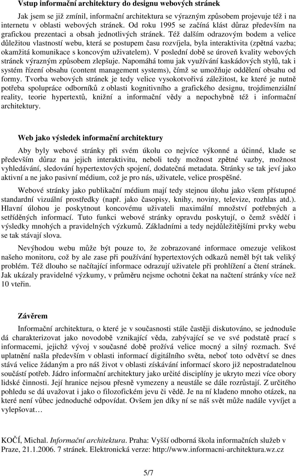 Též dalším odrazovým bodem a velice důležitou vlastností webu, která se postupem času rozvíjela, byla interaktivita (zpětná vazba; okamžitá komunikace s koncovým uživatelem).