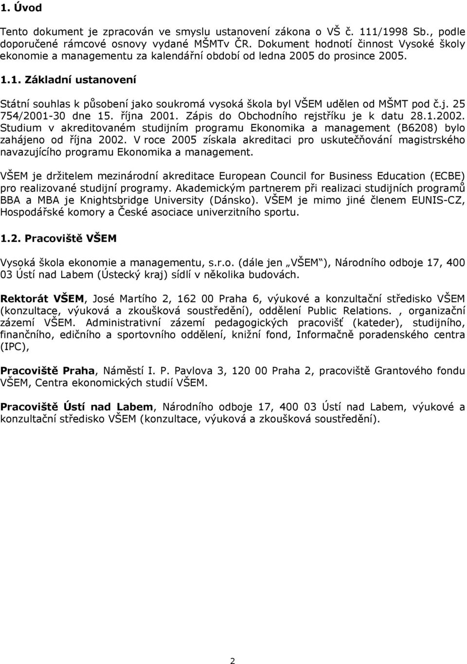 1. Základní ustanovení Státní souhlas k působení jako soukromá vysoká škola byl VŠEM udělen od MŠMT pod č.j. 25 754/2001-30 dne 15. října 2001. Zápis do Obchodního rejstříku je k datu 28.1.2002.