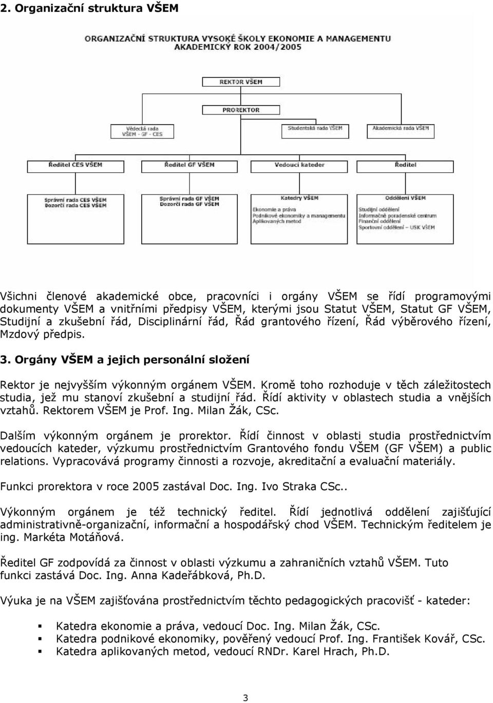 Kromě toho rozhoduje v těch záležitostech studia, jež mu stanoví zkušební a studijní řád. Řídí aktivity v oblastech studia a vnějších vztahů. Rektorem VŠEM je Prof. Ing. Milan Žák, CSc.