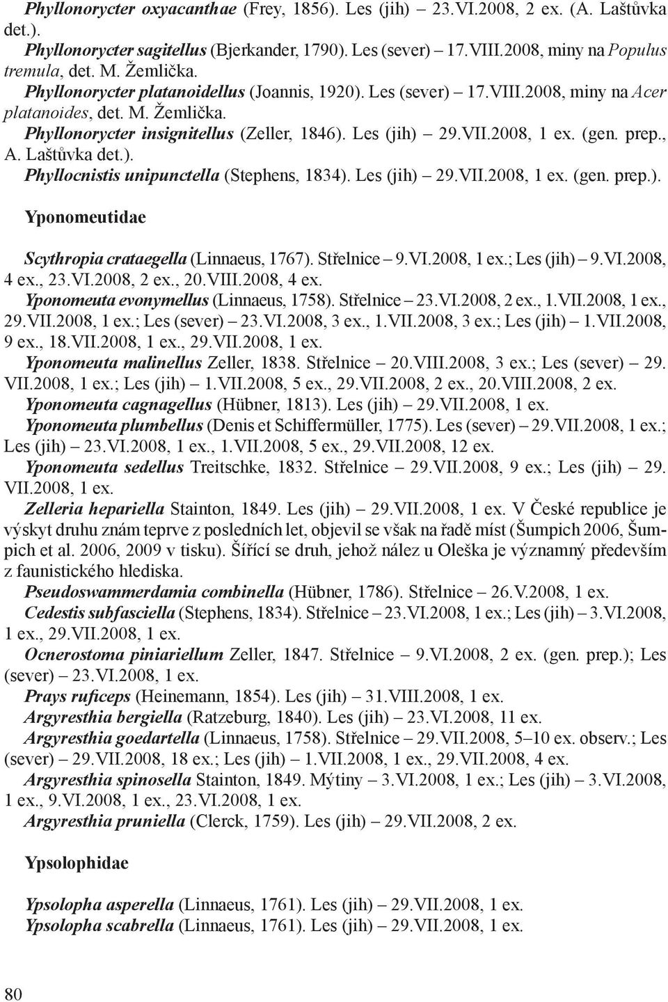 prep., A. Laštůvka det.). Phyllocnistis unipunctella (Stephens, 1834). Les (jih) 29.VII.2008, (gen. prep.). Yponomeutidae Scythropia crataegella (Linnaeus, 1767). Střelnice 9.VI.2008, ; Les (jih) 9.