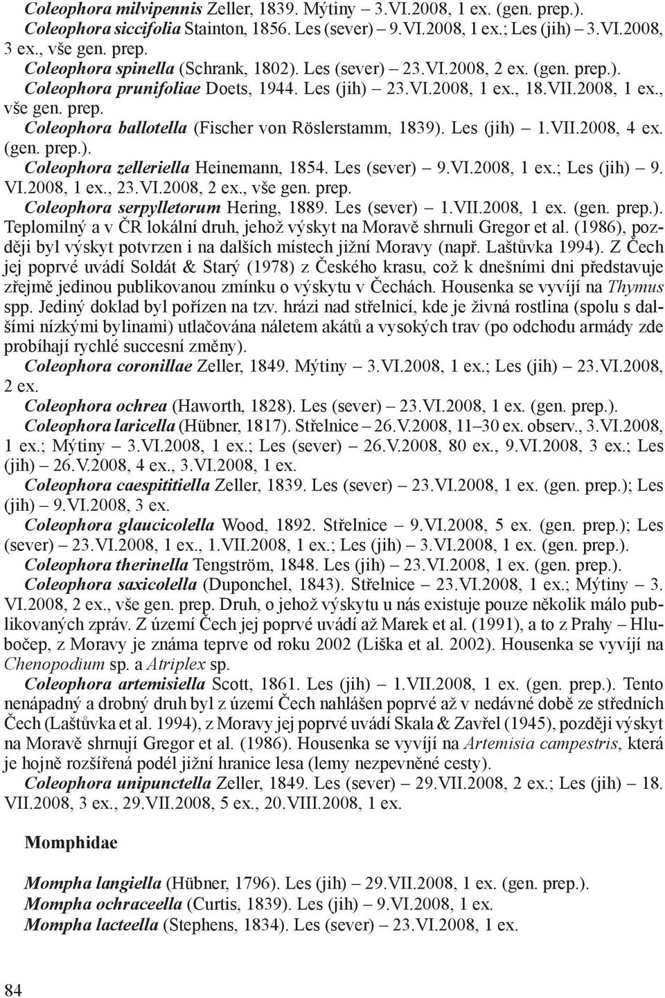 VII.2008, 4 ex. (gen. prep.). Coleophora zelleriella Heinemann, 1854. Les (sever) 9.VI.2008, ; Les (jih) 9. VI.2008,, 23.VI.2008, 2 ex., vše gen. prep. Coleophora serpylletorum Hering, 1889.