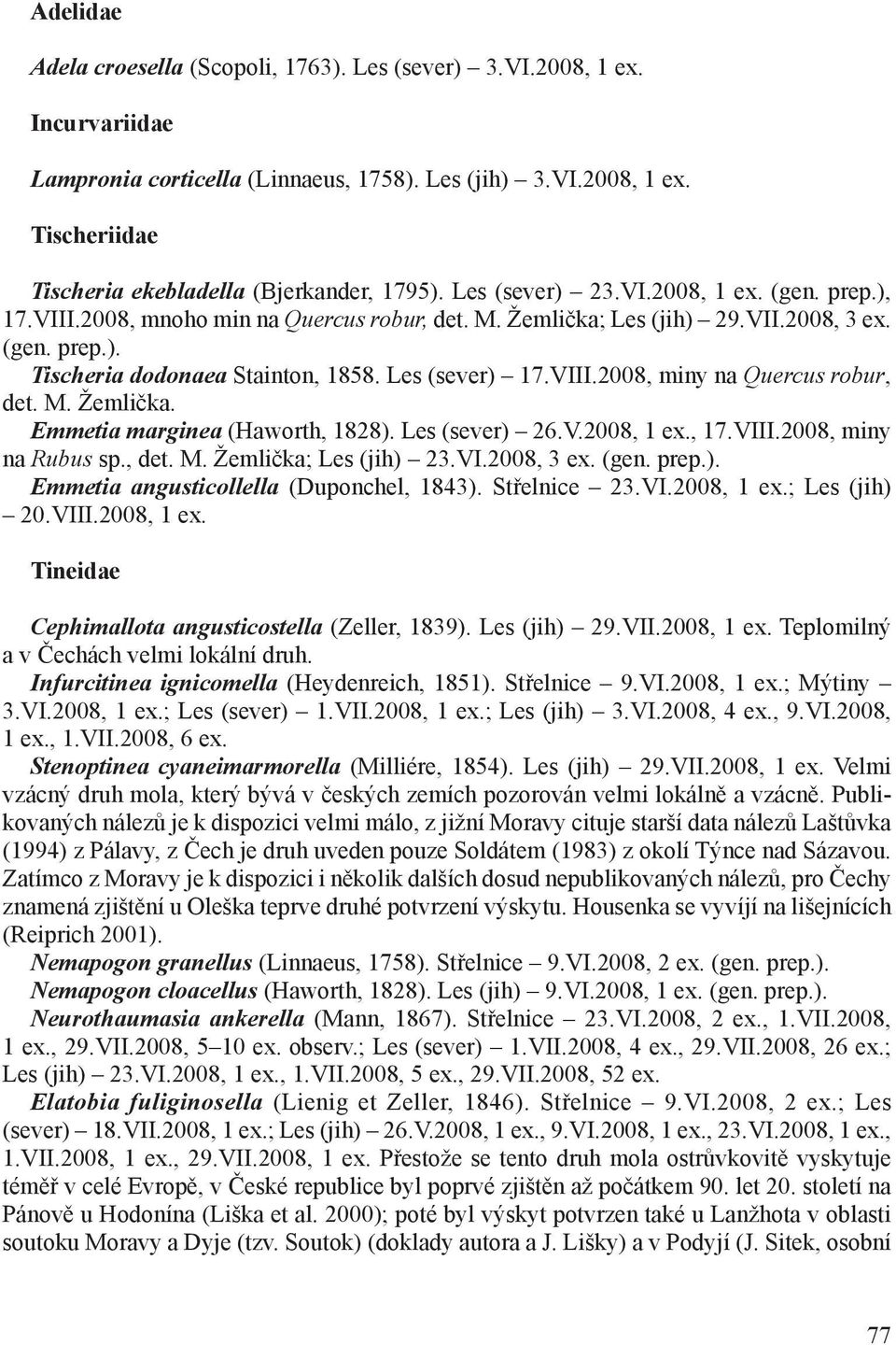 M. Žemlička. Emmetia marginea (Haworth, 1828). Les (sever) 26.V.2008,, 17.VIII.2008, miny na Rubus sp., det. M. Žemlička; Les (jih) 23.VI.2008, 3 ex. (gen. prep.). Emmetia angusticollella (Duponchel, 1843).