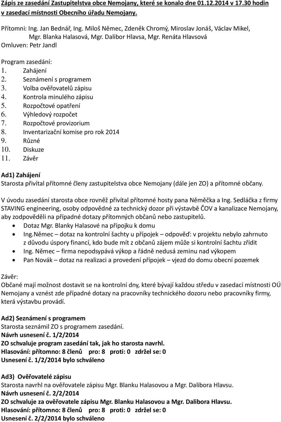Volba ověřovatelů zápisu 4. Kontrola minulého zápisu 5. Rozpočtové opatření 6. Výhledový rozpočet 7. Rozpočtové provizorium 8. Inventarizační komise pro rok 2014 9. Různé 10. Diskuze 11.
