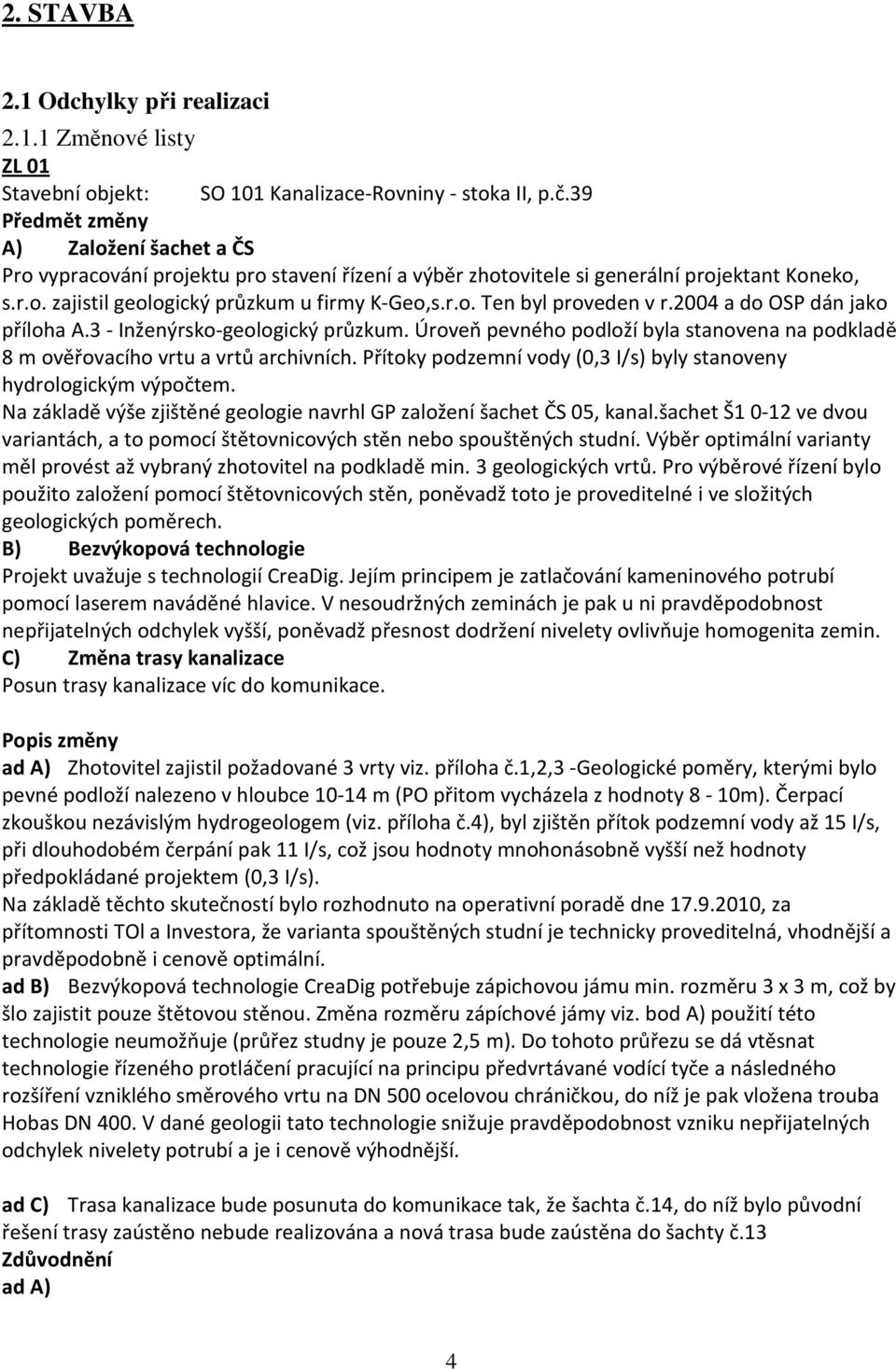 2004 a do OSP dán jako příloha A.3 - Inženýrsko-geologický průzkum. Úroveň pevného podloží byla stanovena na podkladě 8 m ověřovacího vrtu a vrtů archivních.