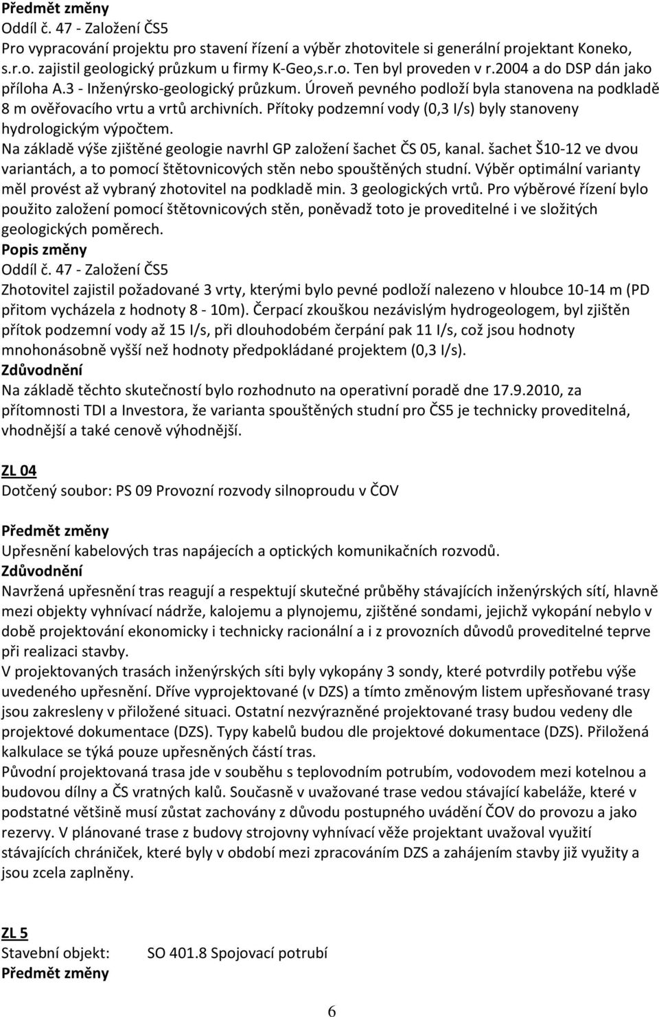 Přítoky podzemní vody (0,3 I/s) byly stanoveny hydrologickým výpočtem. Na základě výše zjištěné geologie navrhl GP založení šachet ČS 05, kanal.