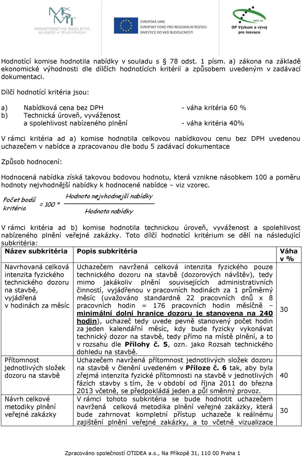 hodnotila celkovou nabídkovou cenu bez DPH uvedenou uchazečem v nabídce a zpracovanou dle bodu 5 zadávací dokumentace Způsob hodnocení: Hodnocená nabídka získá takovou bodovou hodnotu, která vznikne