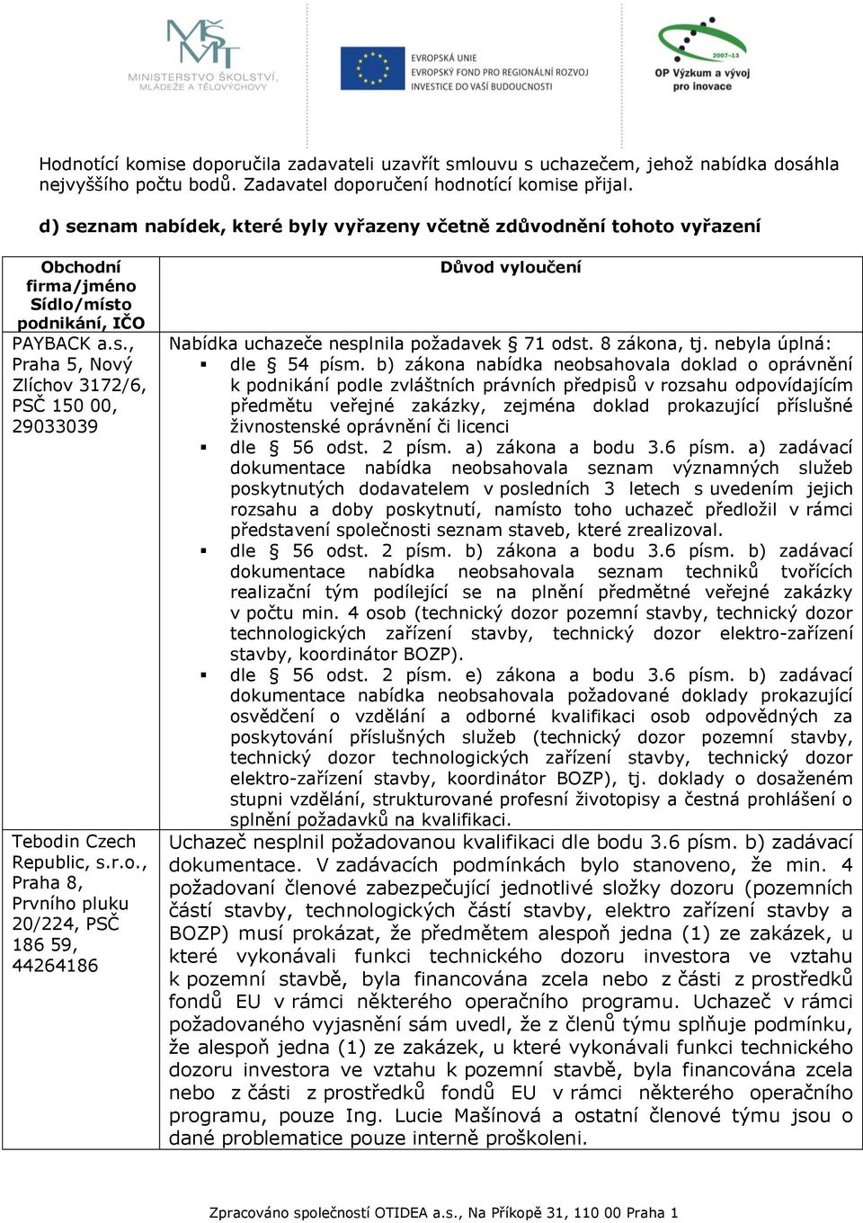 r.o., Praha 8, Prvního pluku 20/224, PSČ 186 59, 44264186 Důvod vyloučení Nabídka uchazeče nesplnila požadavek 71 odst. 8 zákona, tj. nebyla úplná: dle 54 písm.
