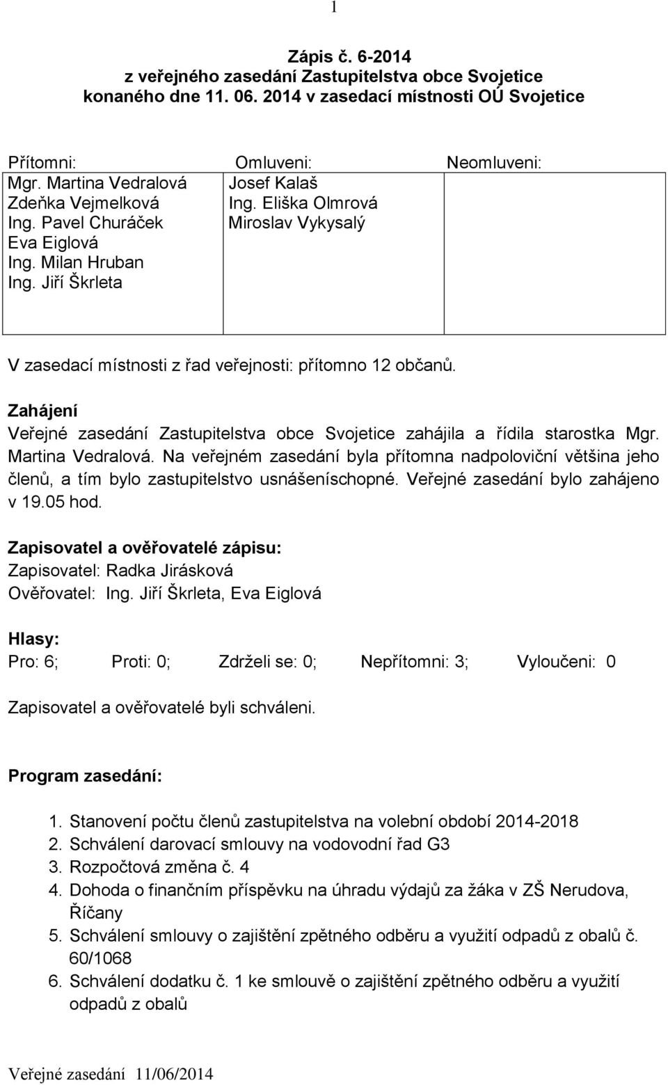 Eliška Olmrová Miroslav Vykysalý V zasedací místnosti z řad veřejnosti: přítomno 12 občanů. Zahájení Veřejné zasedání Zastupitelstva obce Svojetice zahájila a řídila starostka Mgr. Martina Vedralová.