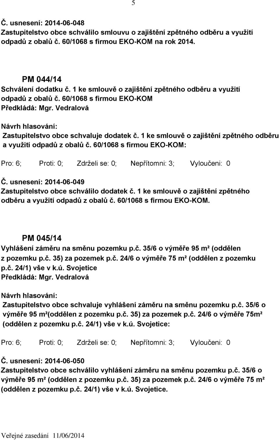 1 ke smlouvě o zajištění zpětného odběru a využití odpadů z obalů č. 60/1068 s firmou EKO-KOM: Č. usnesení: 2014-06-049 Zastupitelstvo obce schválilo dodatek č.